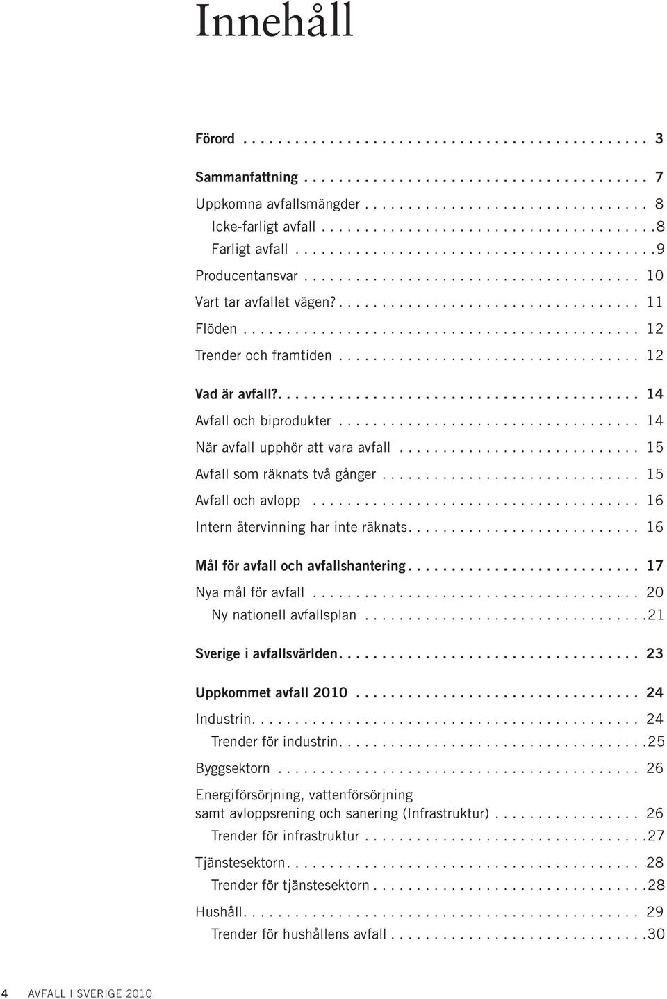 ... 16 Mål för avfall och avfallshantering... 17 Nya mål för avfall... 20 Ny nationell avfallsplan...21 Sverige i avfallsvärlden.... 23 Uppkommet avfall 2010... 24 Industrin.... 24 Trender för industrin.