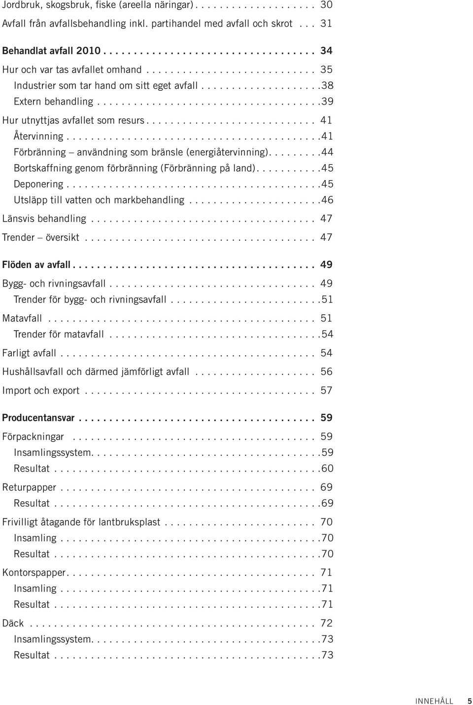 ...44 Bortskaffning genom förbränning (Förbränning på land)....45 Deponering...45 Utsläpp till vatten och markbehandling...46 Länsvis behandling... 47 Trender översikt... 47 Flöden av avfall.