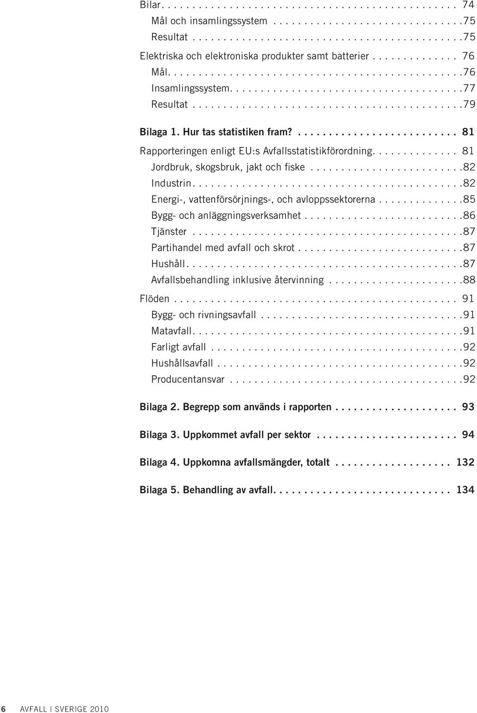 ..85 Bygg- och anläggningsverksamhet...86 Tjänster...87 Partihandel med avfall och skrot...87 Hushåll....87 Avfallsbehandling inklusive återvinning...88 Flöden... 91 Bygg- och rivningsavfall.