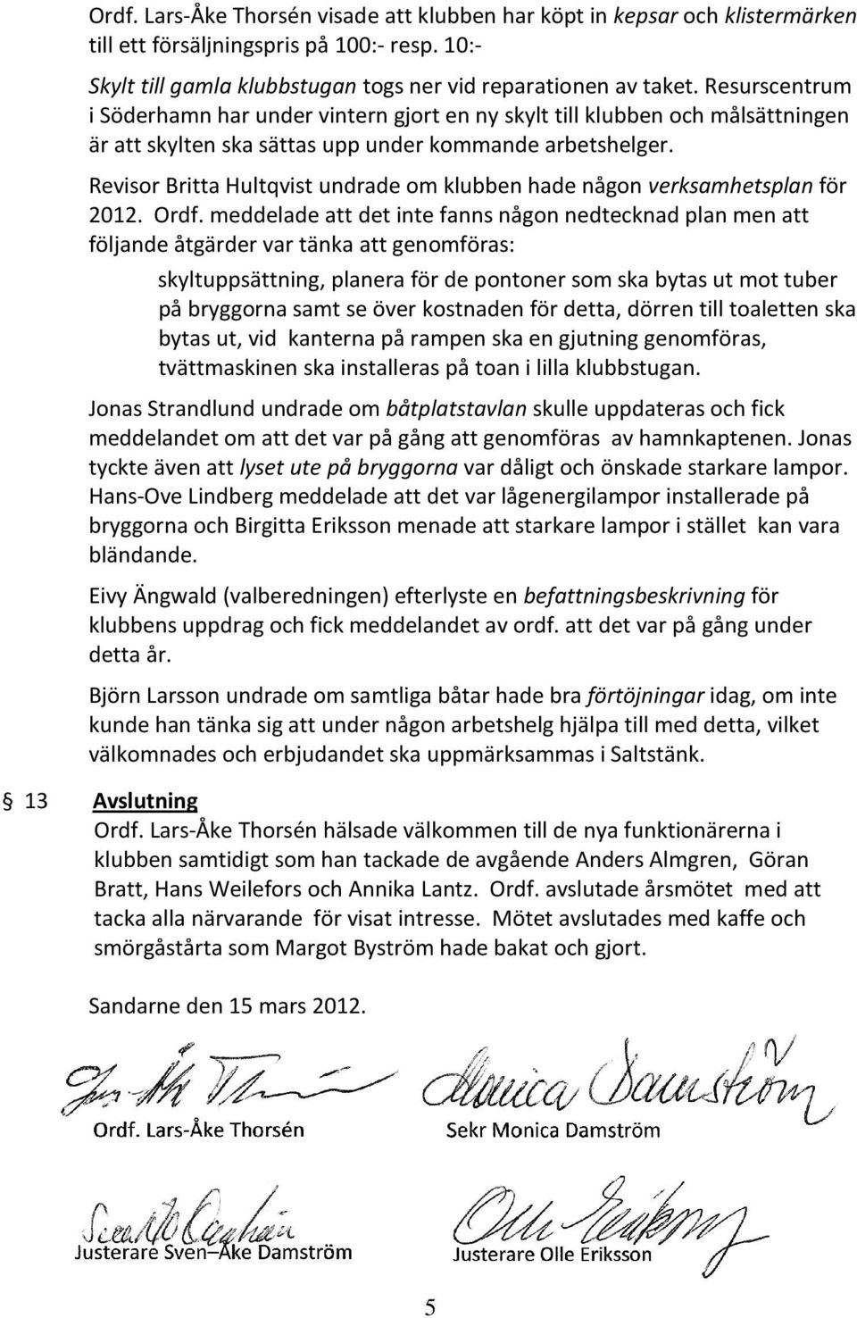 Revisor Britta Hultqvist undrade om klubben hade någon verksamhetsplan för 2012. Ordf.