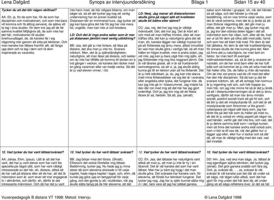 kvalitet Möjligtvis då, de som inte har det här, motivationen till studier överhuvudtaget, de, de kanske får i sig någonting mer genom att sitta på lektioner.