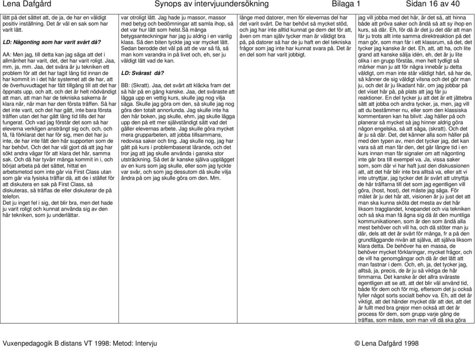 Jaa, det svåra är ju tekniken ett problem för att det har tagit lång tid innan de har kommit in i det här systemet att de har, att de överhuvudtaget har fått tillgång till att det har öppnats upp,