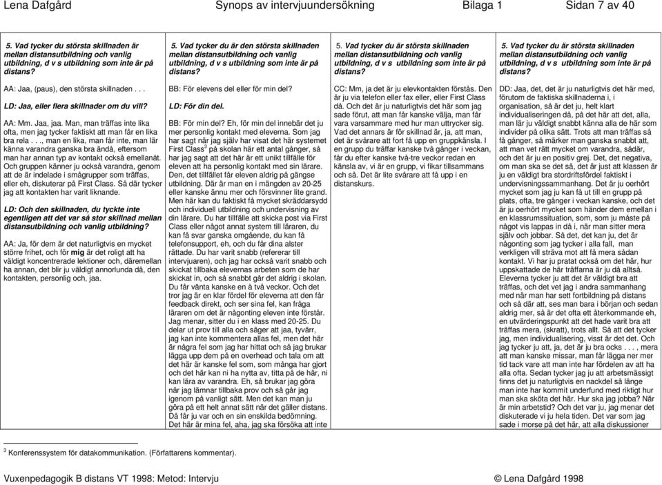 Vad tycker du är största skillnaden mellan distansutbildning och vanlig utbildning, d v s utbildning som inte är på distans? AA: Jaa, (paus), den största skillnaden.