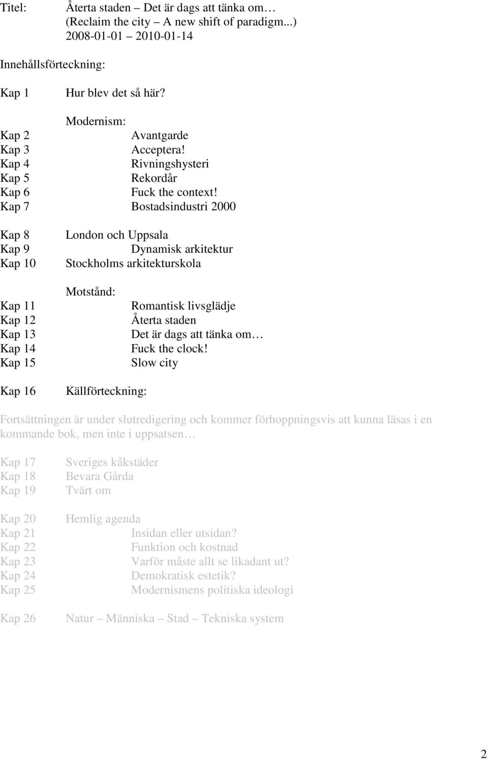 Kap 7 Bostadsindustri 2000 Kap 8 Kap 9 Kap 10 London och Uppsala Dynamisk arkitektur Stockholms arkitekturskola Kap 11 Kap 12 Kap 13 Kap 14 Kap 15 Motstånd: Romantisk livsglädje Återta staden Det är