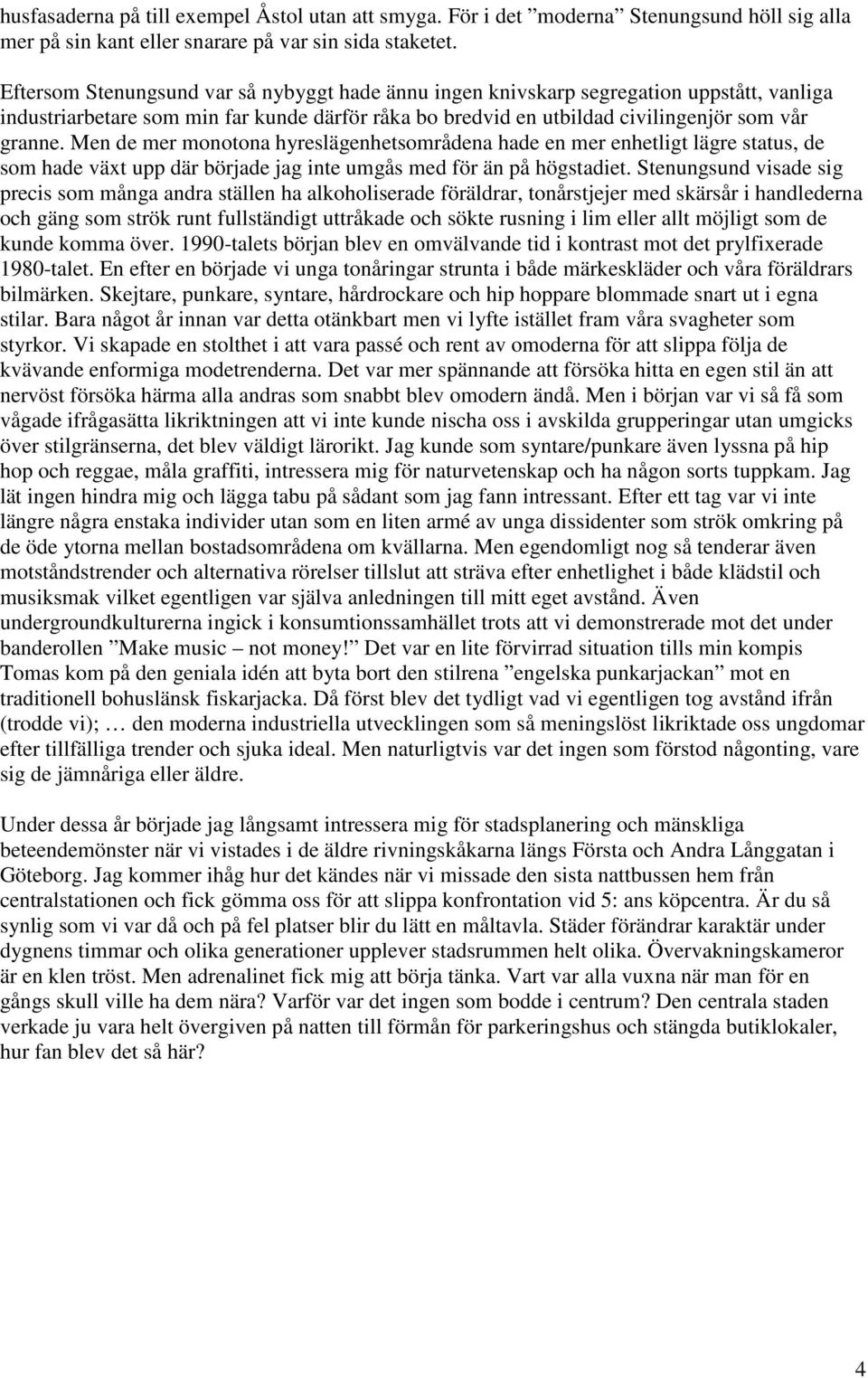 Men de mer monotona hyreslägenhetsområdena hade en mer enhetligt lägre status, de som hade växt upp där började jag inte umgås med för än på högstadiet.