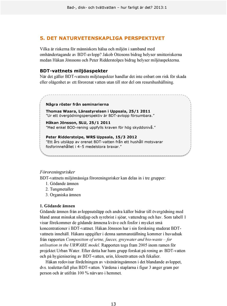 BDT-vattnets miljöaspekter När det gäller BDT-vattnets miljöaspekter handlar det inte enbart om risk för skada eller olägenhet av ett förorenat vatten utan till stor del om resurshushållning.