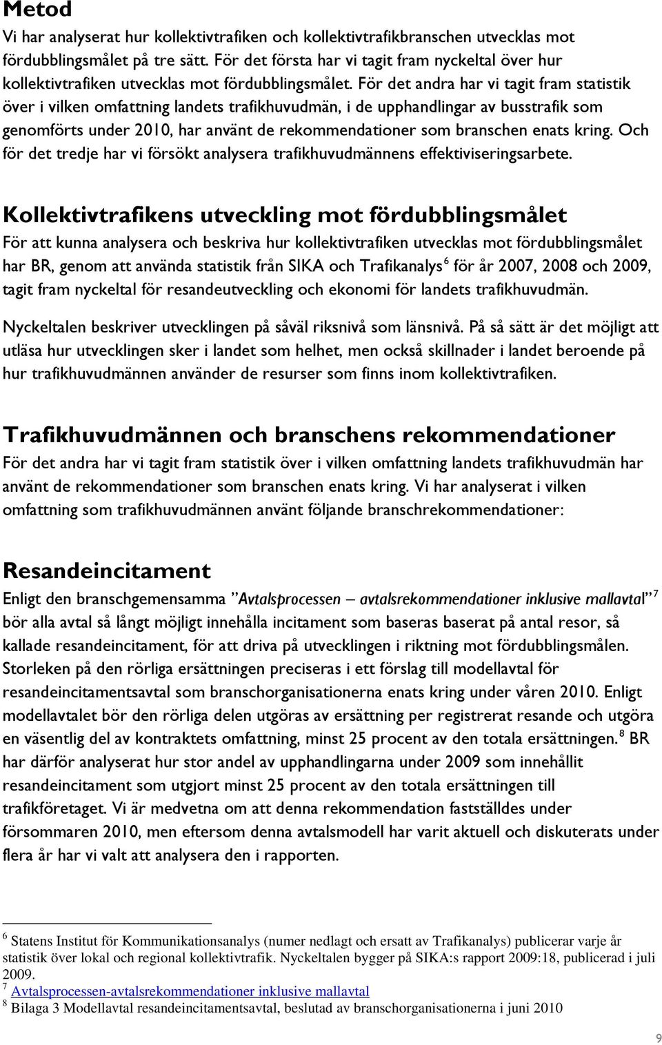 För det andra har vi tagit fram statistik över i vilken omfattning landets trafikhuvudmän, i de upphandlingar av busstrafik som genomförts under 2010, har använt de rekommendationer som branschen