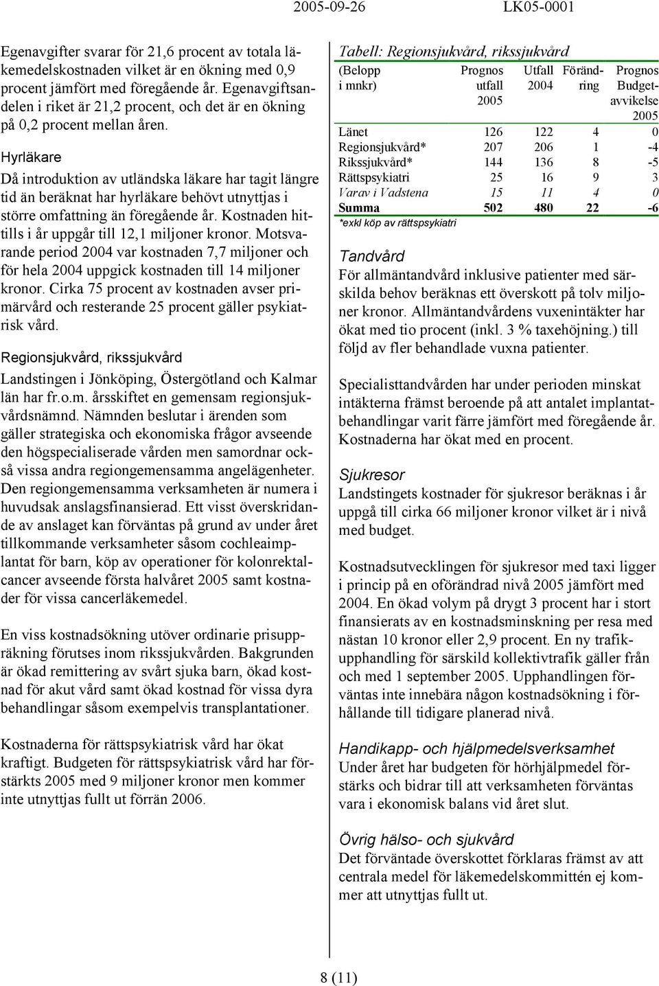 Hyrläkare Då introduktion av utländska läkare har tagit längre tid än beräknat har hyrläkare behövt utnyttjas i större omfattning än föregående år.