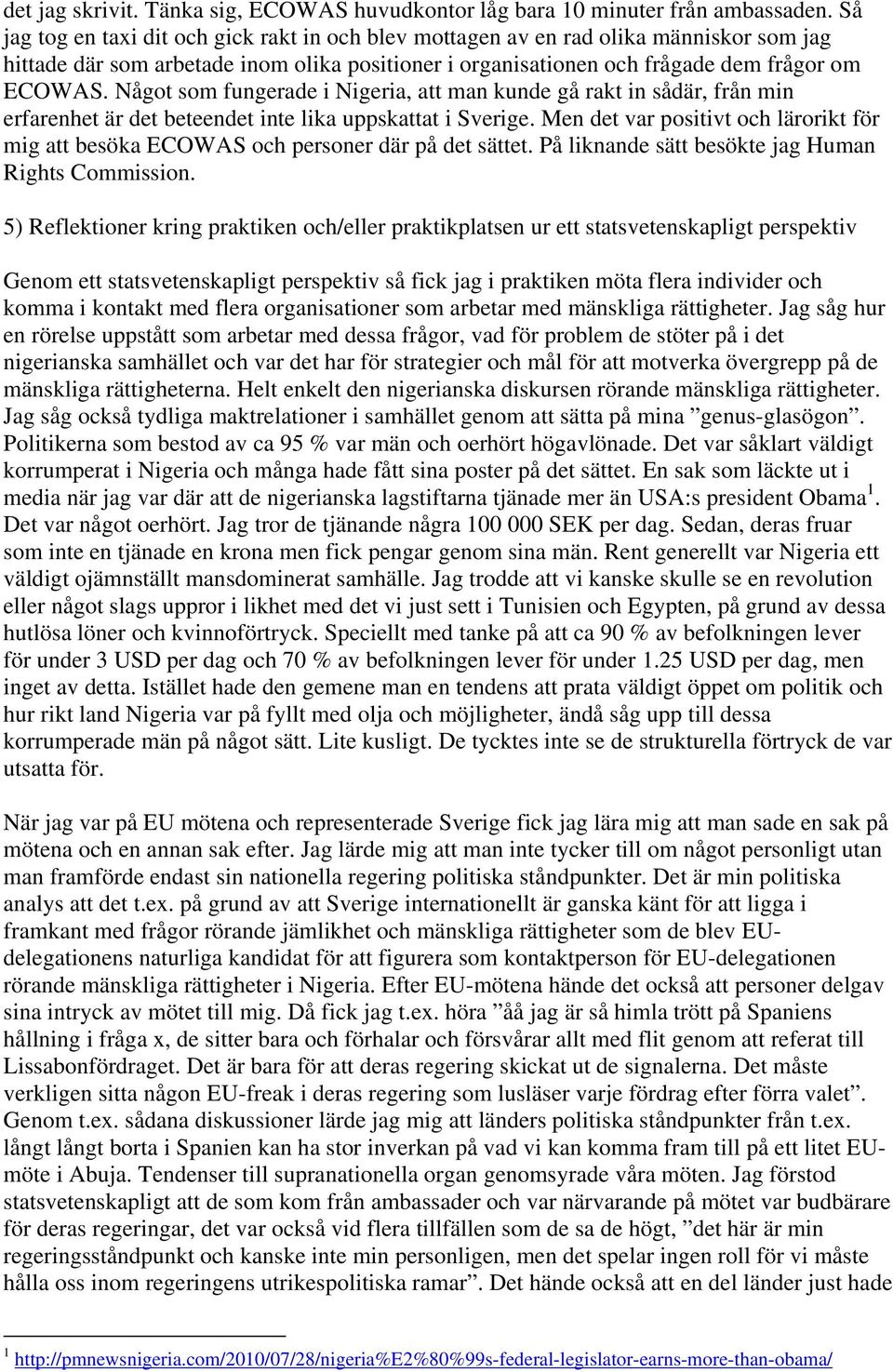 Något som fungerade i Nigeria, att man kunde gå rakt in sådär, från min erfarenhet är det beteendet inte lika uppskattat i Sverige.