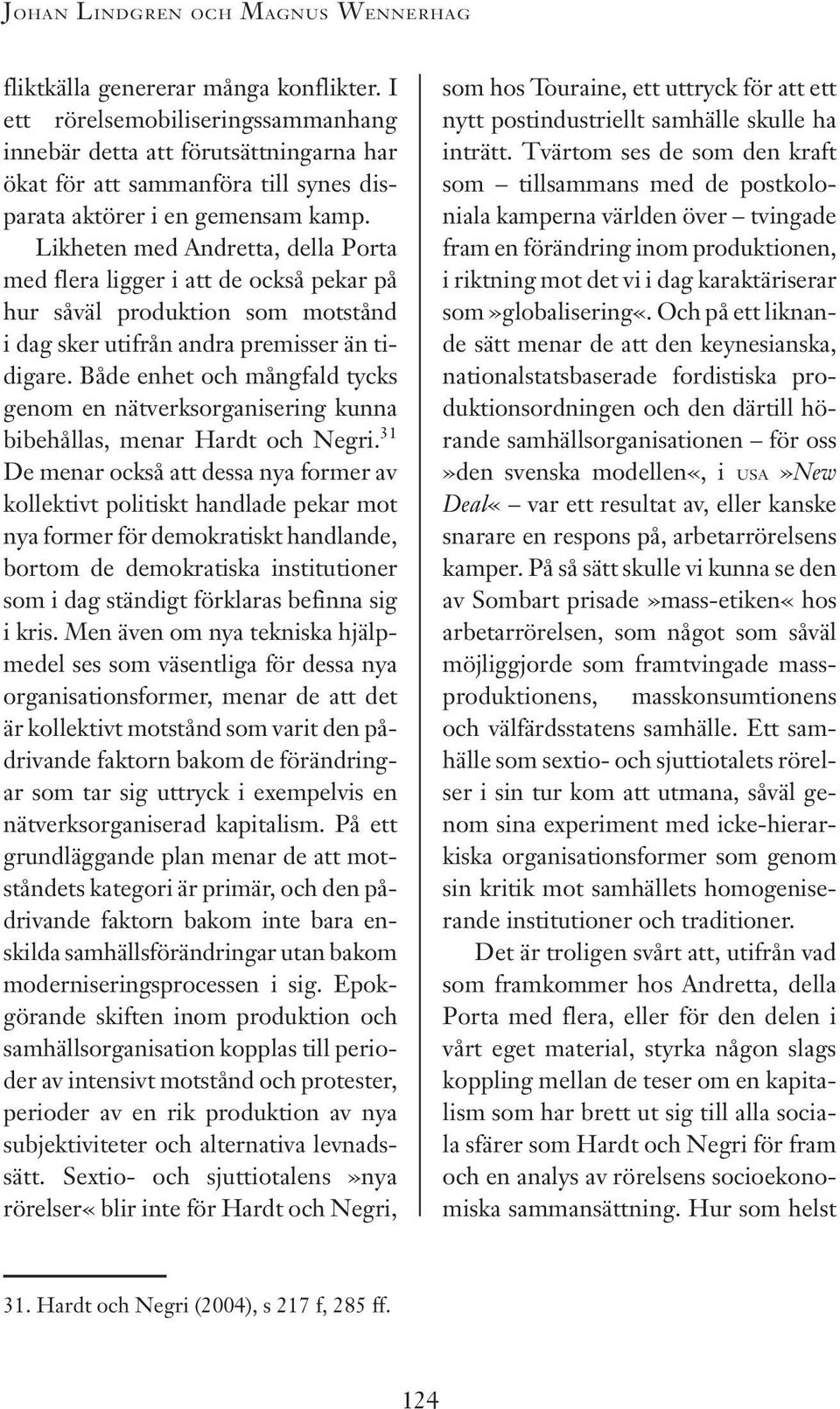 Likheten med Andretta, della Porta med flera ligger i att de också pekar på hur såväl produktion som motstånd i dag sker utifrån andra premisser än tidigare.