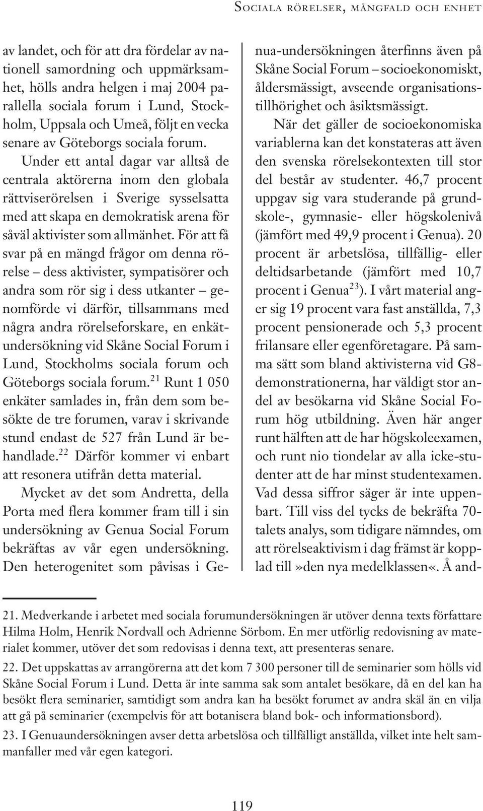 Under ett antal dagar var alltså de centrala aktörerna inom den globala rättviserörelsen i Sverige sysselsatta med att skapa en demokratisk arena för såväl aktivister som allmänhet.