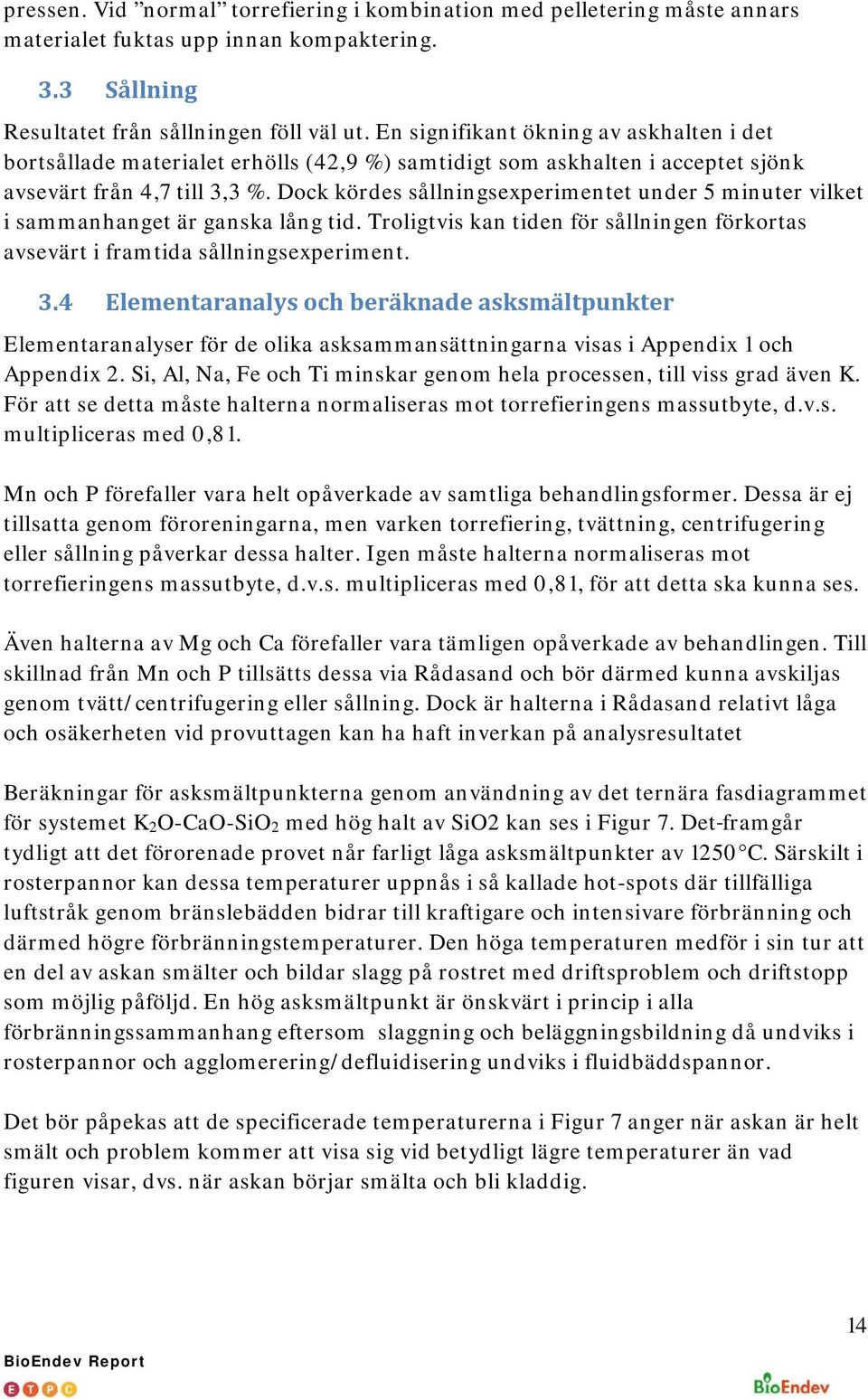 Dock kördes sållningsexperimentet under 5 minuter vilket i sammanhanget är ganska lång tid. Troligtvis kan tiden för sållningen förkortas avsevärt i framtida sållningsexperiment. 3.