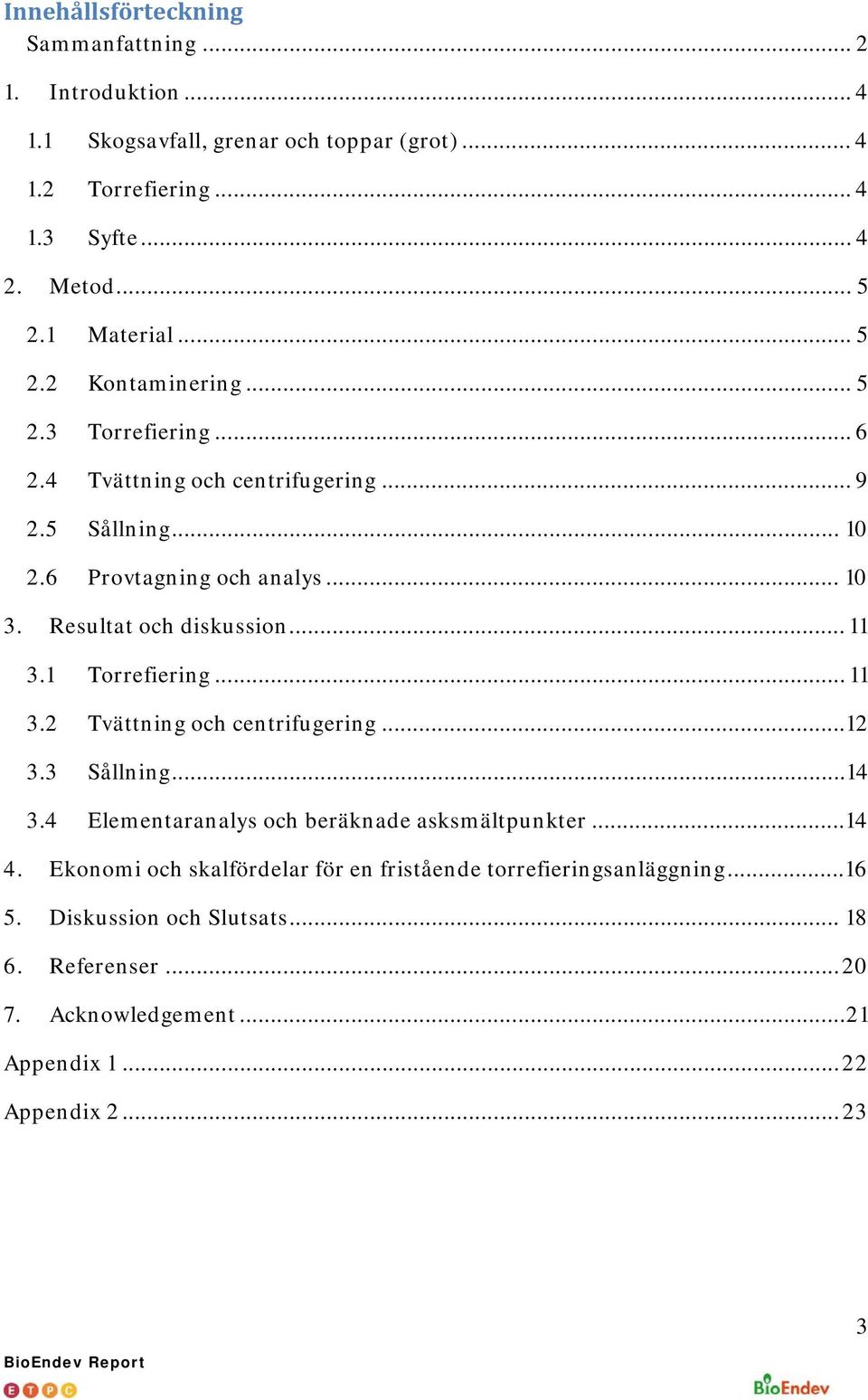 Resultat och diskussion... 11 3.1 Torrefiering... 11 3.2 Tvättning och centrifugering... 12 3.3 Sållning... 14 3.4 Elementaranalys och beräknade asksmältpunkter... 14 4.