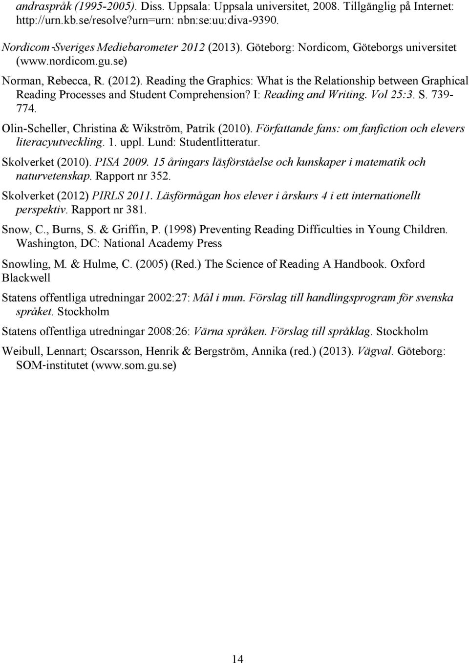 I: Reading and Writing. Vol 25:3. S. 739-774. Olin-Scheller, Christina & Wikström, Patrik (2010). Författande fans: om fanfiction och elevers literacyutveckling. 1. uppl. Lund: Studentlitteratur.