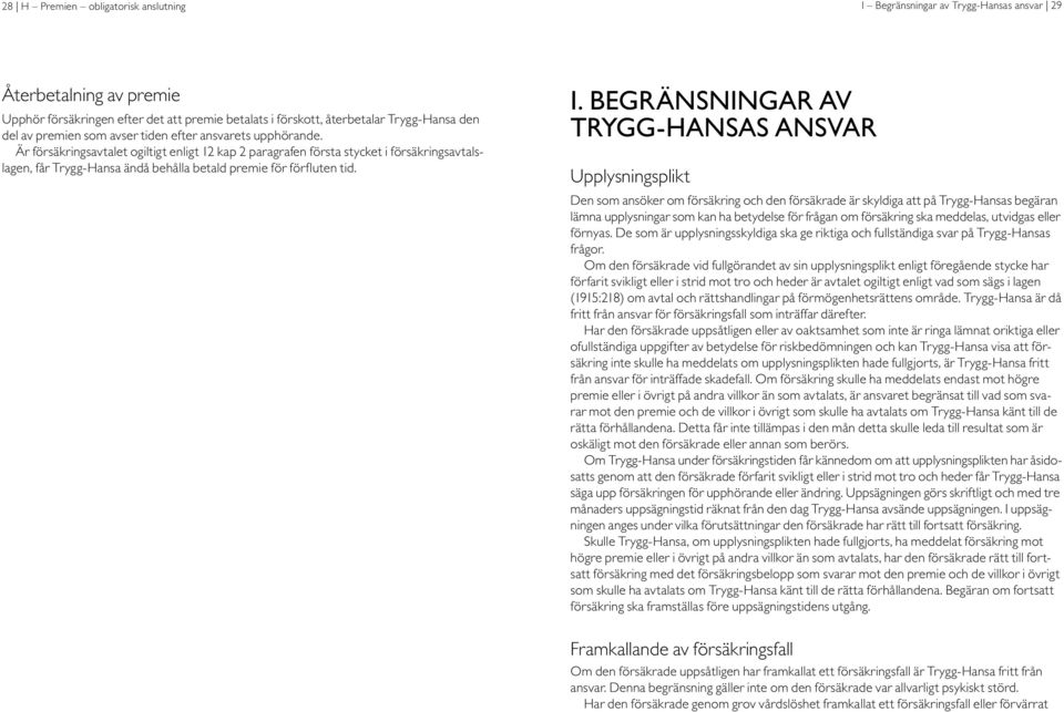 Är försäkringsavtalet ogiltigt enligt 12 kap 2 paragrafen första stycket i försäkringsavtalslagen, får Trygg-Hansa ändå behålla betald premie för förfluten tid. I.