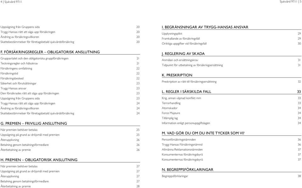 FÖRSÄKRINGSREGLER OBLIGATORISK ANSLUTNING Gruppavtalet och den obligatoriska gruppförsäkringen 21 Teckningsregler och hälsokrav 21 Försäkringens omfattning 22 Försäkringstid 22 Försäkringsbesked 22