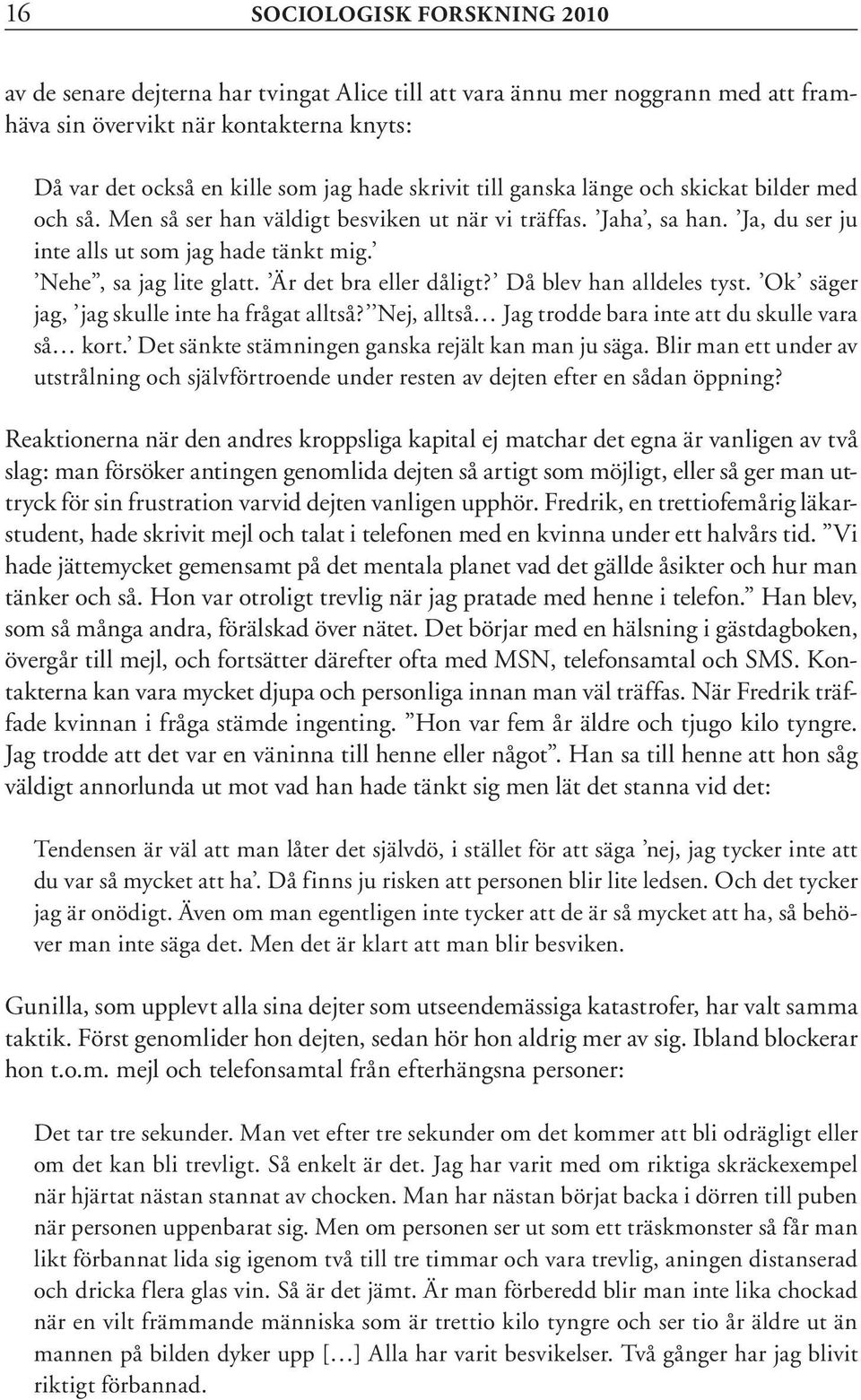 Är det bra eller dåligt? Då blev han alldeles tyst. Ok säger jag, jag skulle inte ha frågat alltså? Nej, alltså Jag trodde bara inte att du skulle vara så kort.