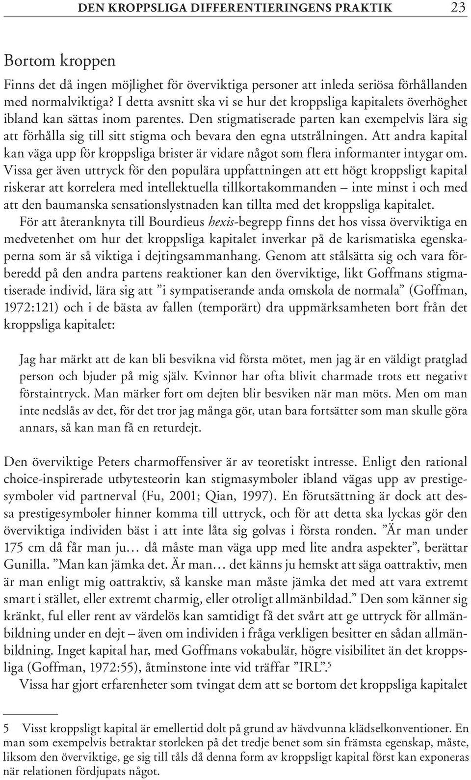 Den stigmatiserade parten kan exempelvis lära sig att förhålla sig till sitt stigma och bevara den egna utstrålningen.