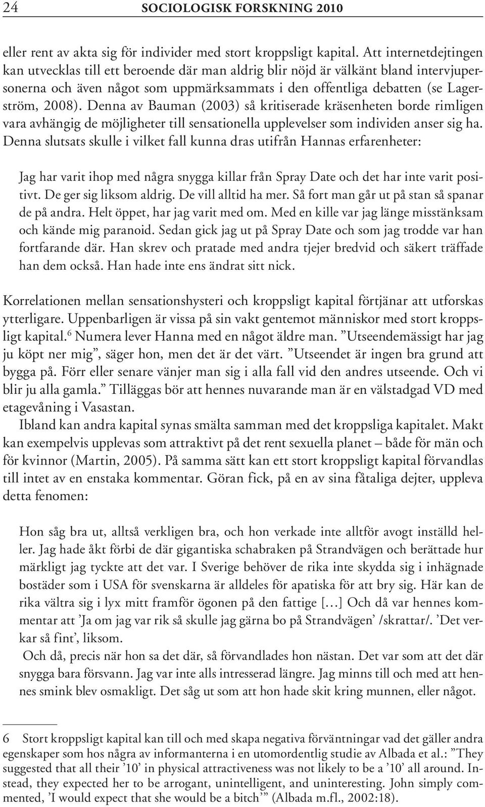 Denna av Bauman (2003) så kritiserade kräsenheten borde rimligen vara avhängig de möjligheter till sensationella upplevelser som individen anser sig ha.