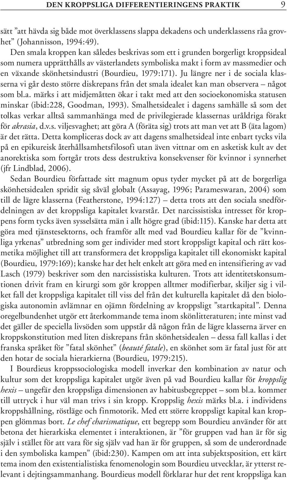 (Bourdieu, 1979:171). Ju längre ner i de sociala klasserna vi går desto större diskrepans från det smala idealet kan man observera något som bl.a. märks i att midjemåtten ökar i takt med att den socioekonomiska statusen minskar (ibid:228, Goodman, 1993).