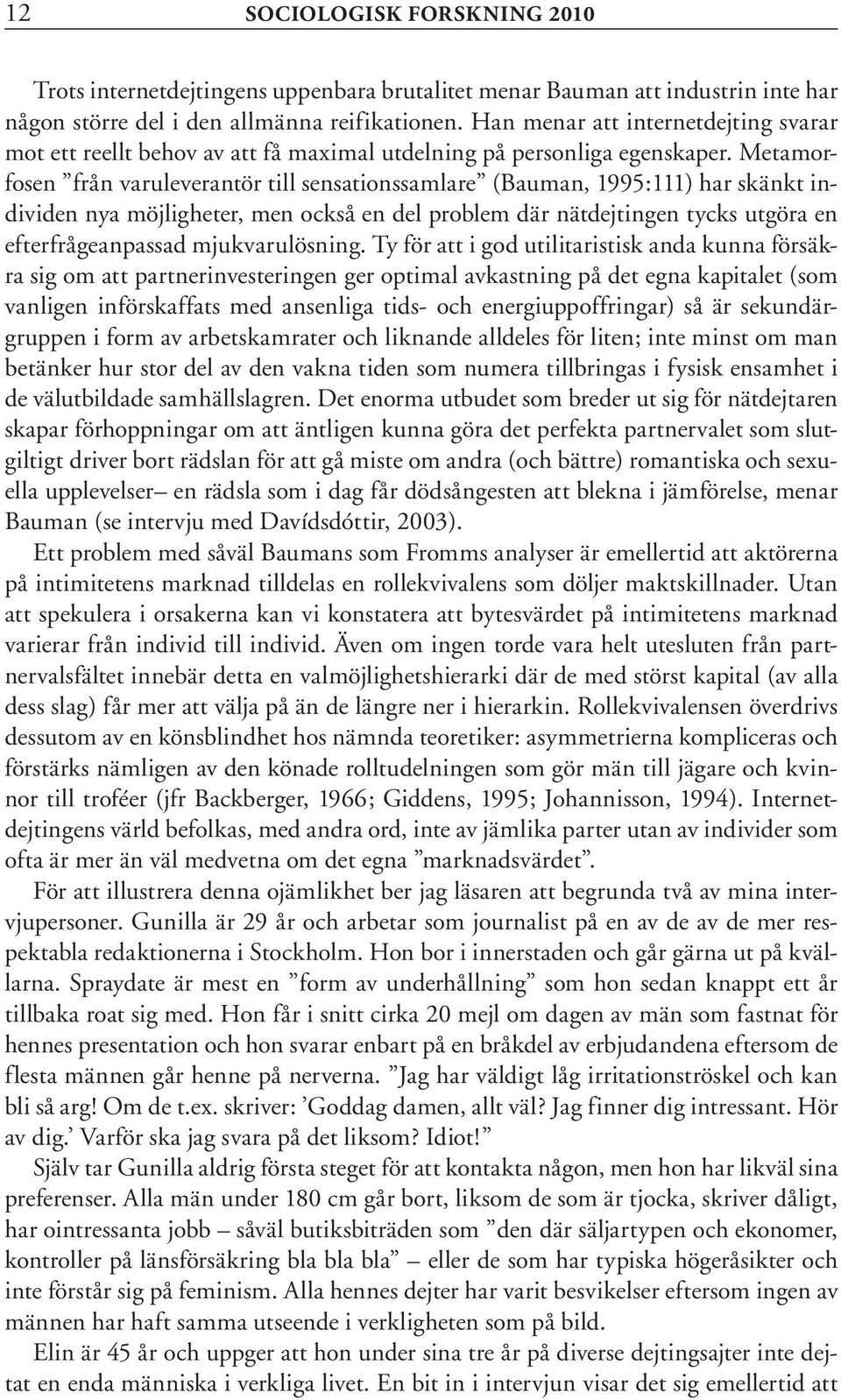 Metamorfosen från varuleverantör till sensationssamlare (Bauman, 1995:111) har skänkt individen nya möjligheter, men också en del problem där nätdejtingen tycks utgöra en efterfrågeanpassad