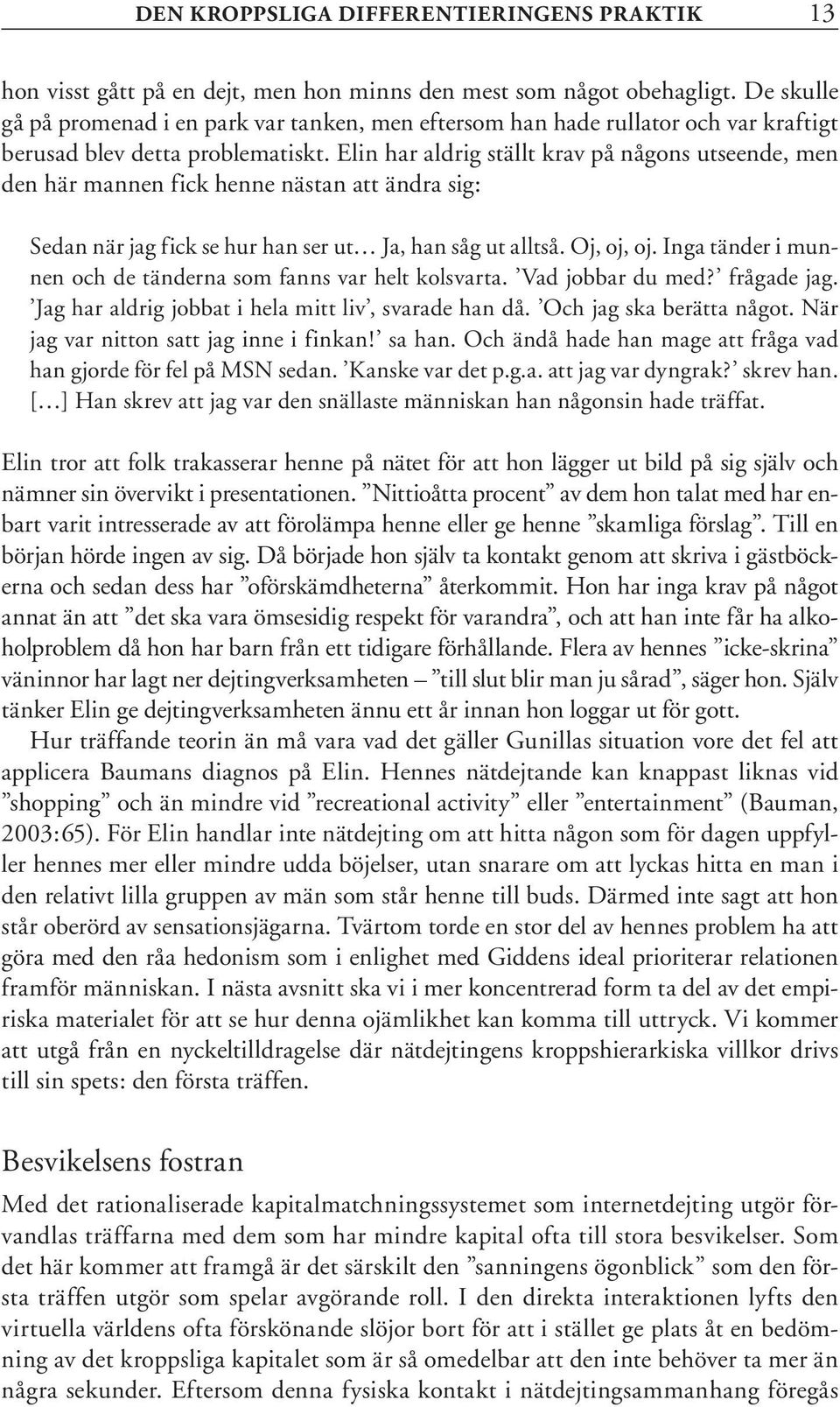 Elin har aldrig ställt krav på någons utseende, men den här mannen fick henne nästan att ändra sig: Sedan när jag fick se hur han ser ut Ja, han såg ut alltså. Oj, oj, oj.