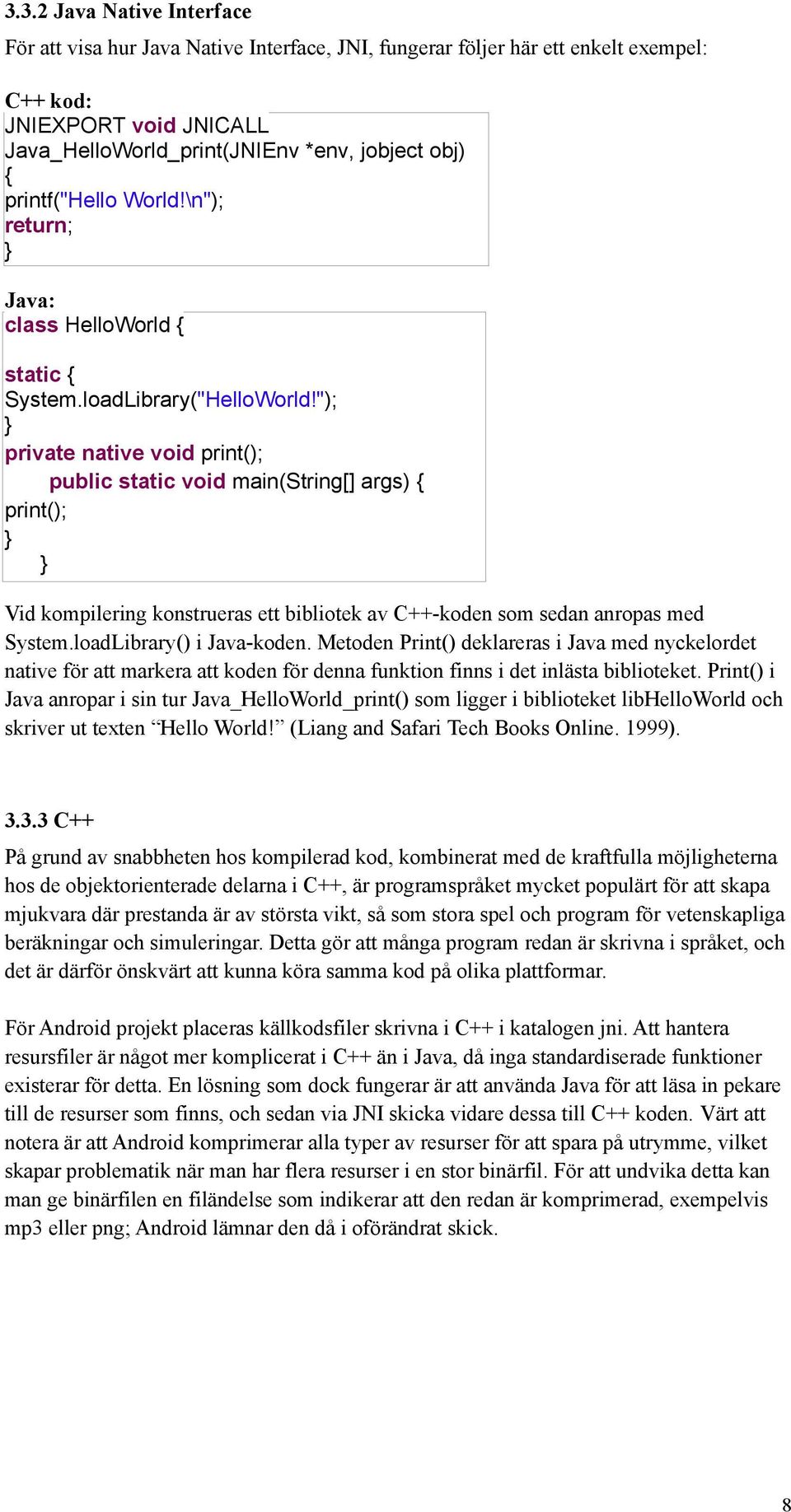 "); } private native void print(); public static void main(string[] args) { print(); } } Vid kompilering konstrueras ett bibliotek av C++-koden som sedan anropas med System.loadLibrary() i Java-koden.