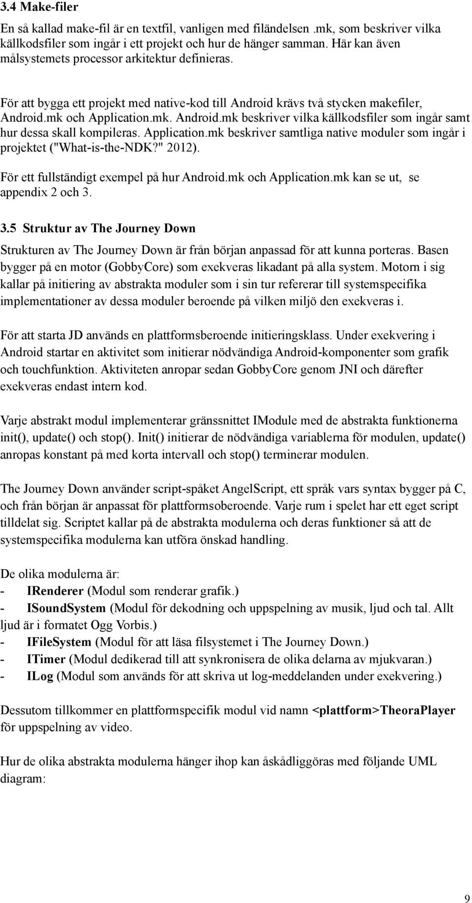 Application.mk beskriver samtliga native moduler som ingår i projektet ("What-is-the-NDK?" 2012). För ett fullständigt exempel på hur Android.mk och Application.mk kan se ut, se appendix 2 och 3.