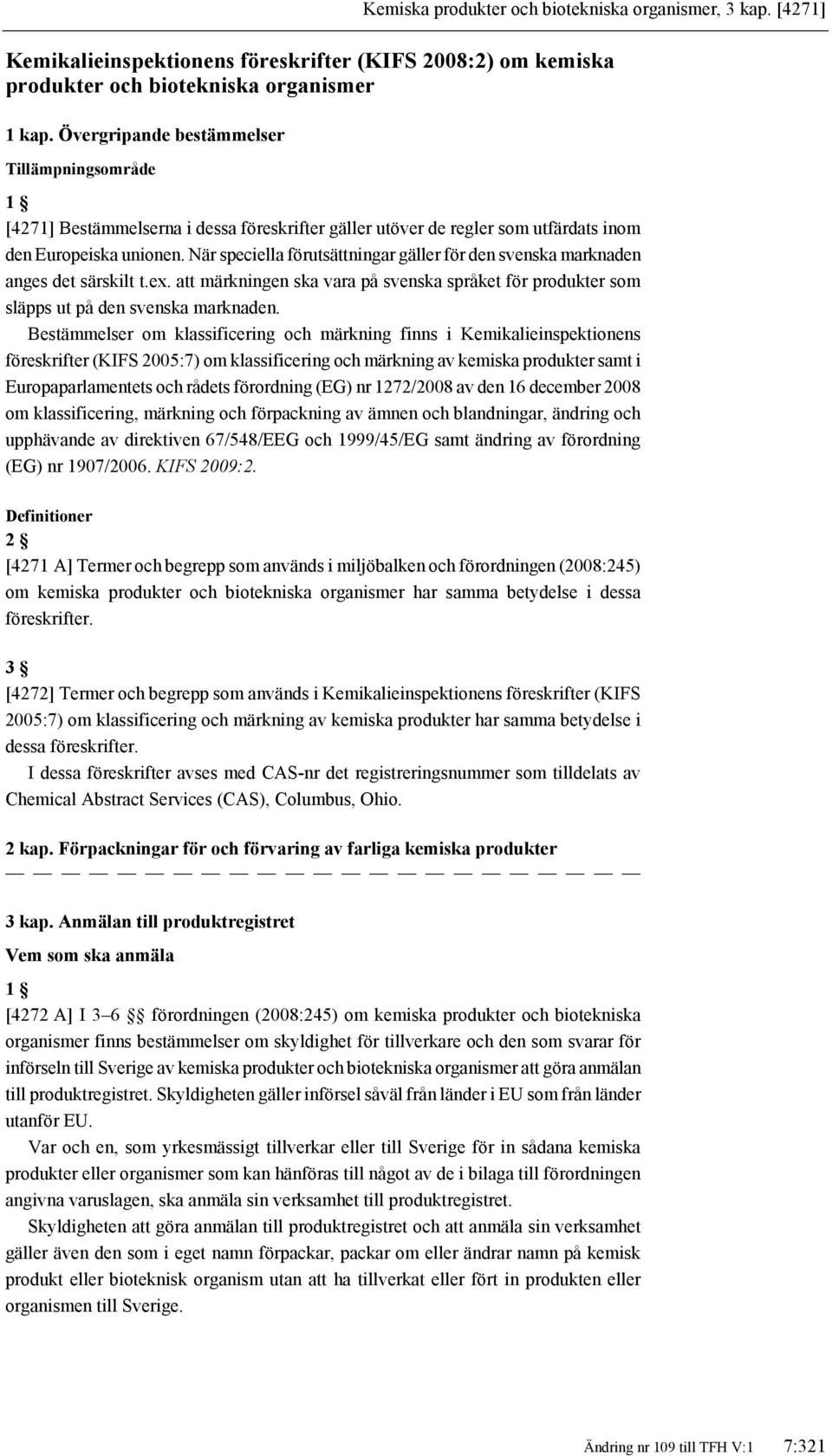 När speciella förutsättningar gäller för den svenska marknaden anges det särskilt t.ex. att märkningen ska vara på svenska språket för produkter som släpps ut på den svenska marknaden.