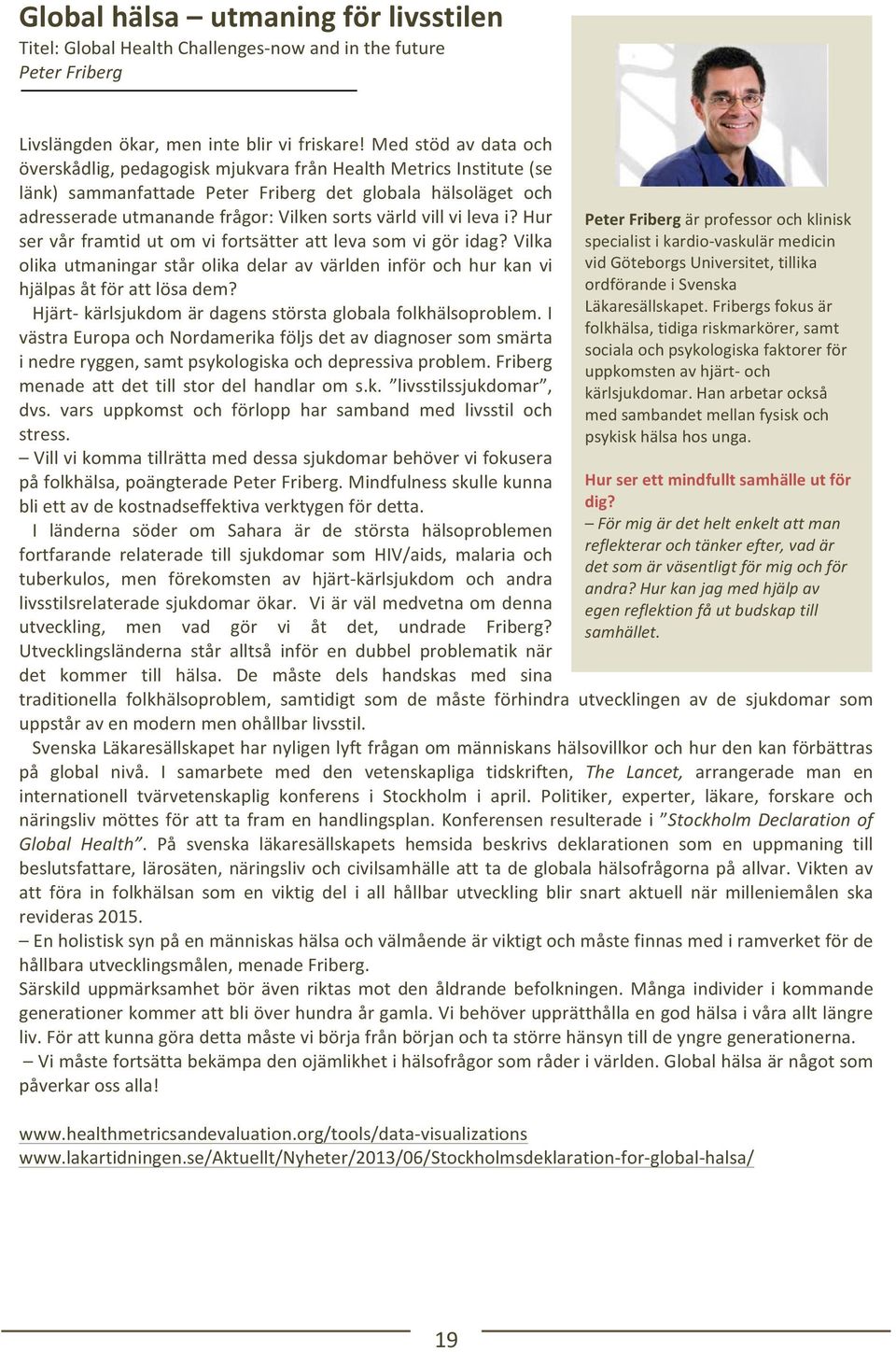 vill vi leva i? Hur ser vår framtid ut om vi fortsätter att leva som vi gör idag? Vilka olika utmaningar står olika delar av världen inför och hur kan vi hjälpas åt för att lösa dem?