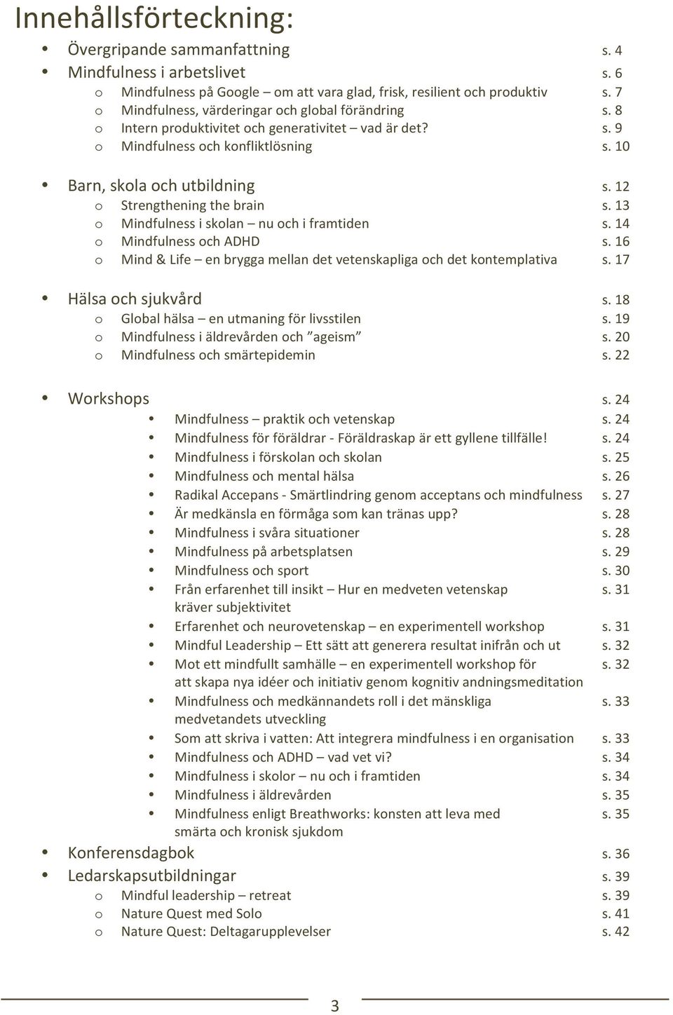 12 o Strengthening the brain s. 13 o Mindfulness i skolan nu och i framtiden s. 14 o Mindfulness och ADHD s. 16 o Mind & Life en brygga mellan det vetenskapliga och det kontemplativa s.