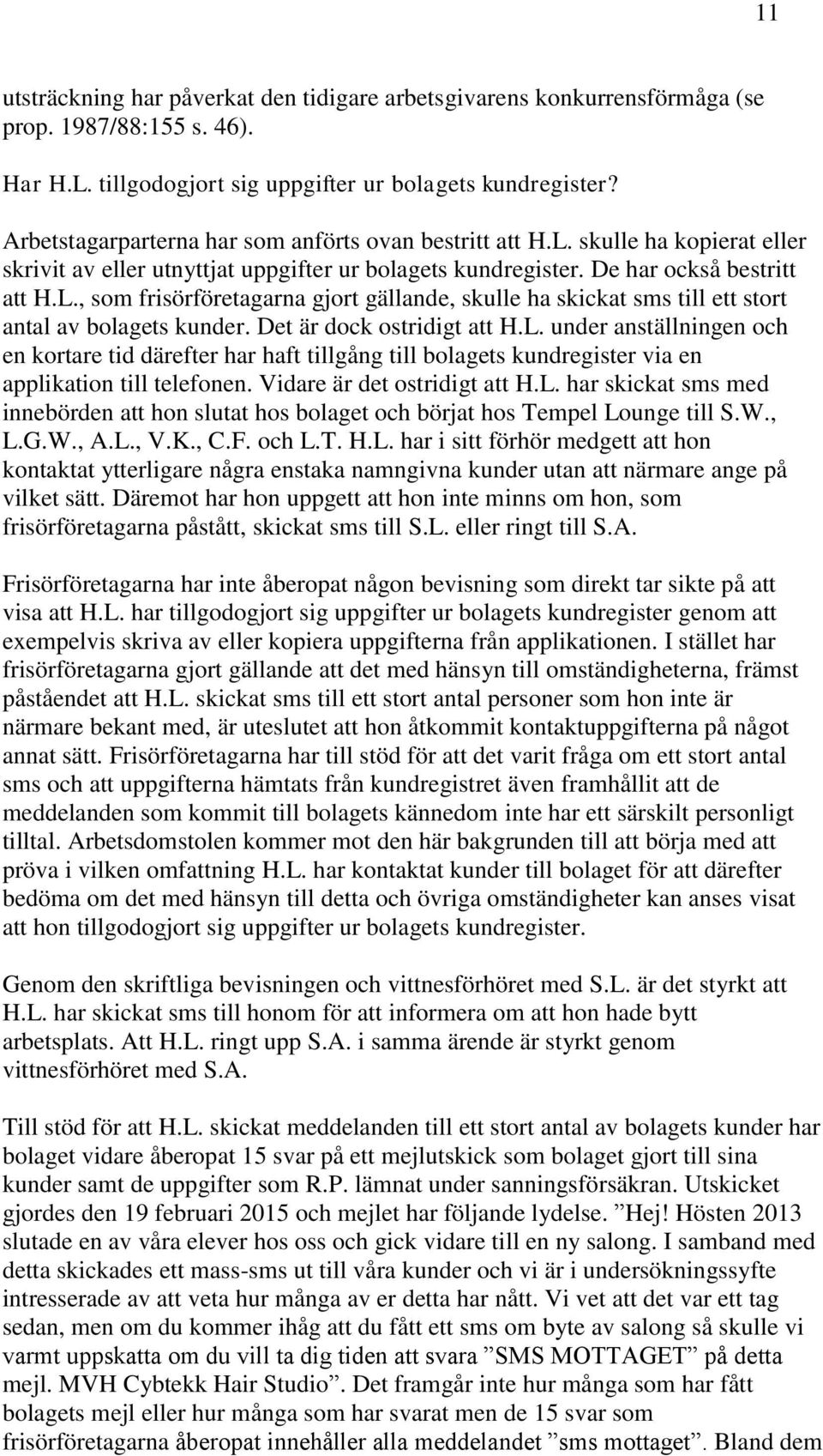 Det är dock ostridigt att H.L. under anställningen och en kortare tid därefter har haft tillgång till bolagets kundregister via en applikation till telefonen. Vidare är det ostridigt att H.L. har skickat sms med innebörden att hon slutat hos bolaget och börjat hos Tempel Lounge till S.