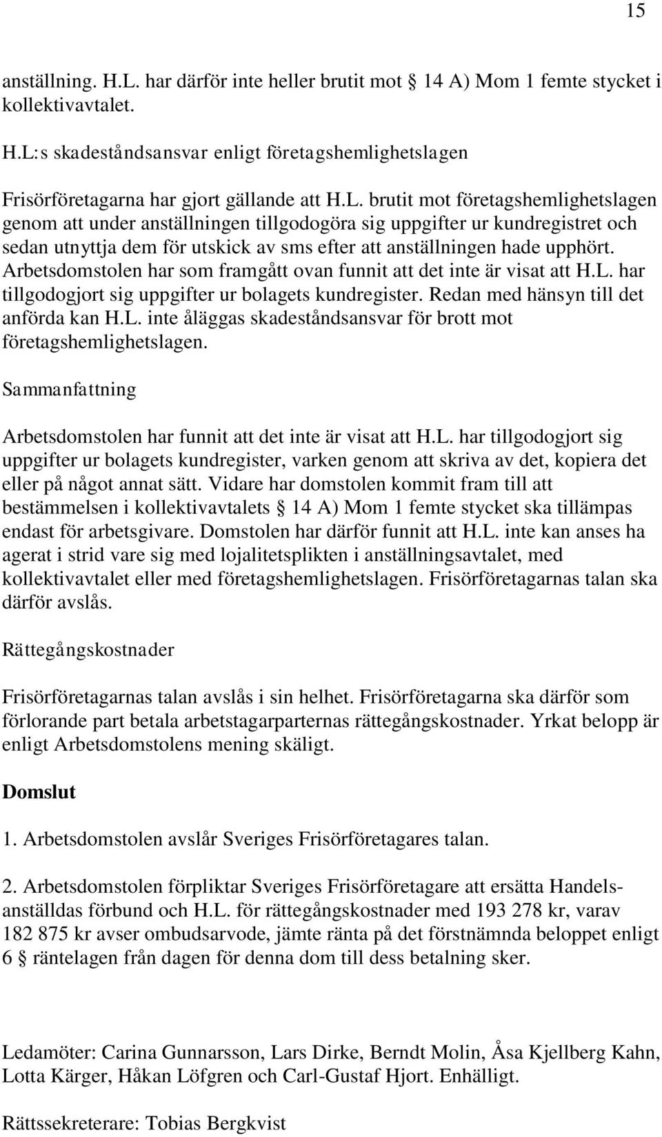 Arbetsdomstolen har som framgått ovan funnit att det inte är visat att H.L. har tillgodogjort sig uppgifter ur bolagets kundregister. Redan med hänsyn till det anförda kan H.L. inte åläggas skadeståndsansvar för brott mot företagshemlighetslagen.