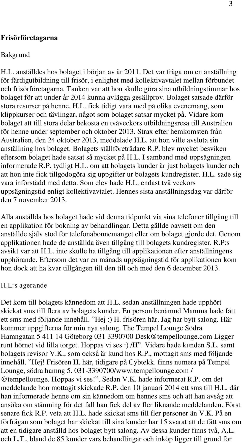 Tanken var att hon skulle göra sina utbildningstimmar hos bolaget för att under år 2014 kunna avlägga gesällprov. Bolaget satsade därför stora resurser på henne. H.L.