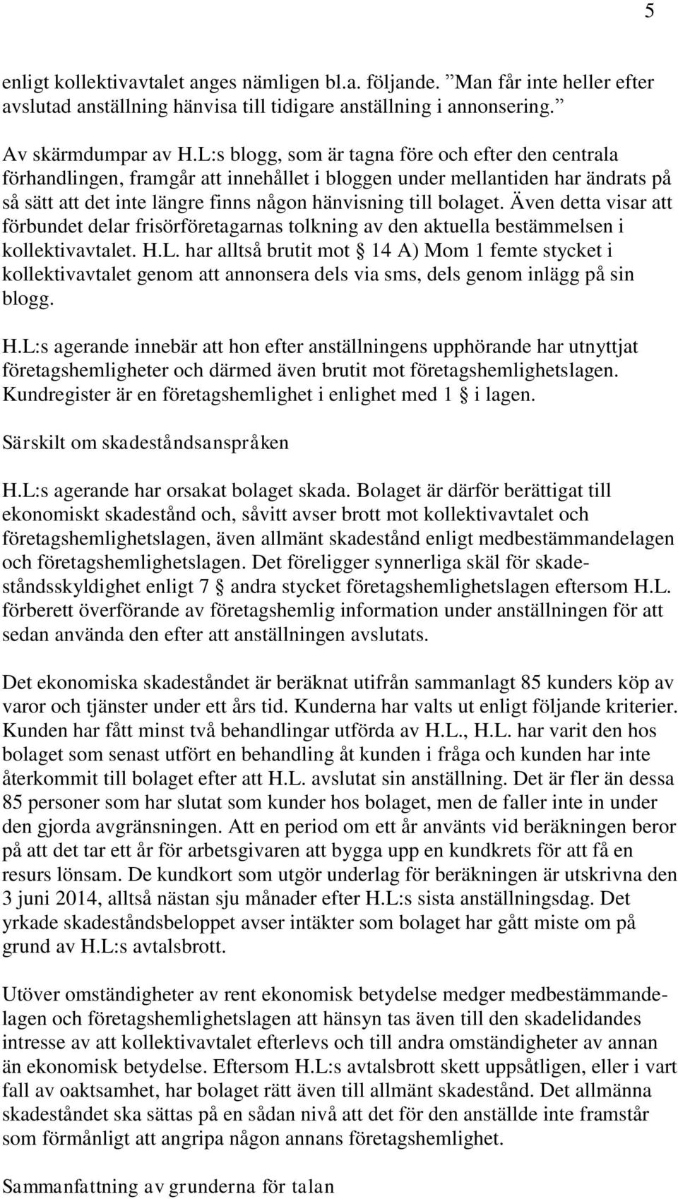 Även detta visar att förbundet delar frisörföretagarnas tolkning av den aktuella bestämmelsen i kollektivavtalet. H.L.