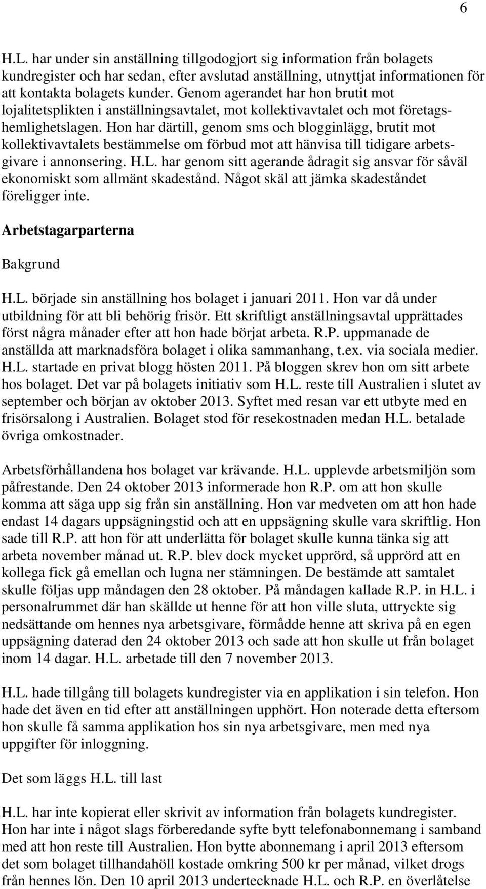 Hon har därtill, genom sms och blogginlägg, brutit mot kollektivavtalets bestämmelse om förbud mot att hänvisa till tidigare arbetsgivare i annonsering. H.L.