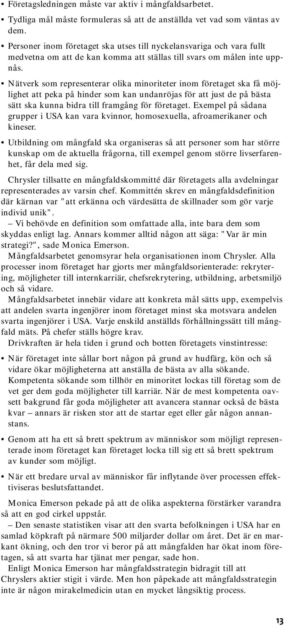 Nätverk som representerar olika minoriteter inom företaget ska få möjlighet att peka på hinder som kan undanröjas för att just de på bästa sätt ska kunna bidra till framgång för företaget.