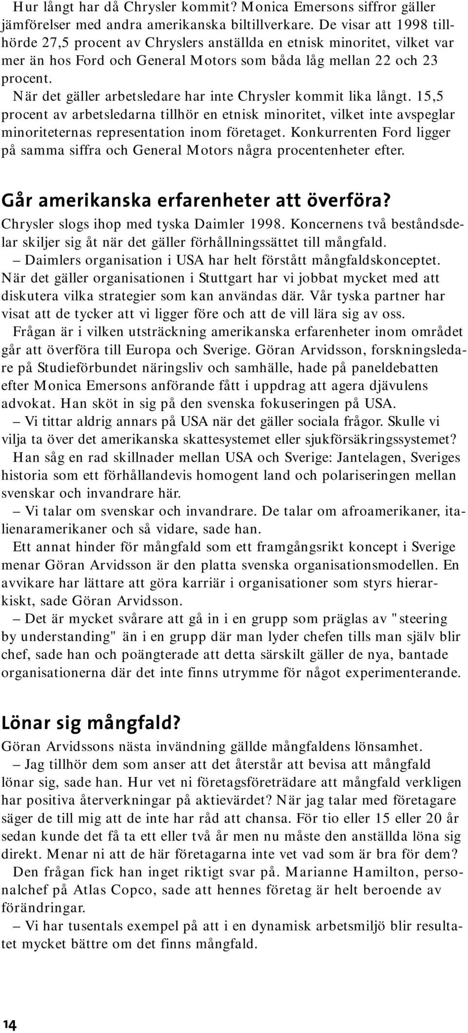 När det gäller arbetsledare har inte Chrysler kommit lika långt. 15,5 procent av arbetsledarna tillhör en etnisk minoritet, vilket inte avspeglar minoriteternas representation inom företaget.