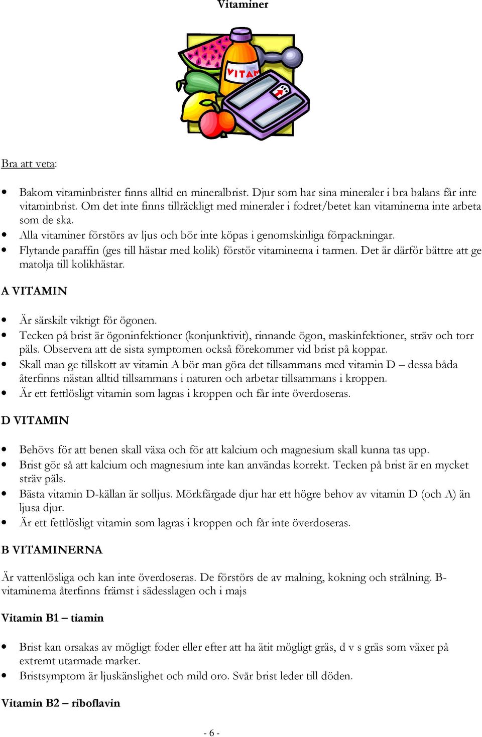 Flytande paraffin (ges till hästar med kolik) förstör vitaminerna i tarmen. Det är därför bättre att ge matolja till kolikhästar. A VITAMIN Är särskilt viktigt för ögonen.