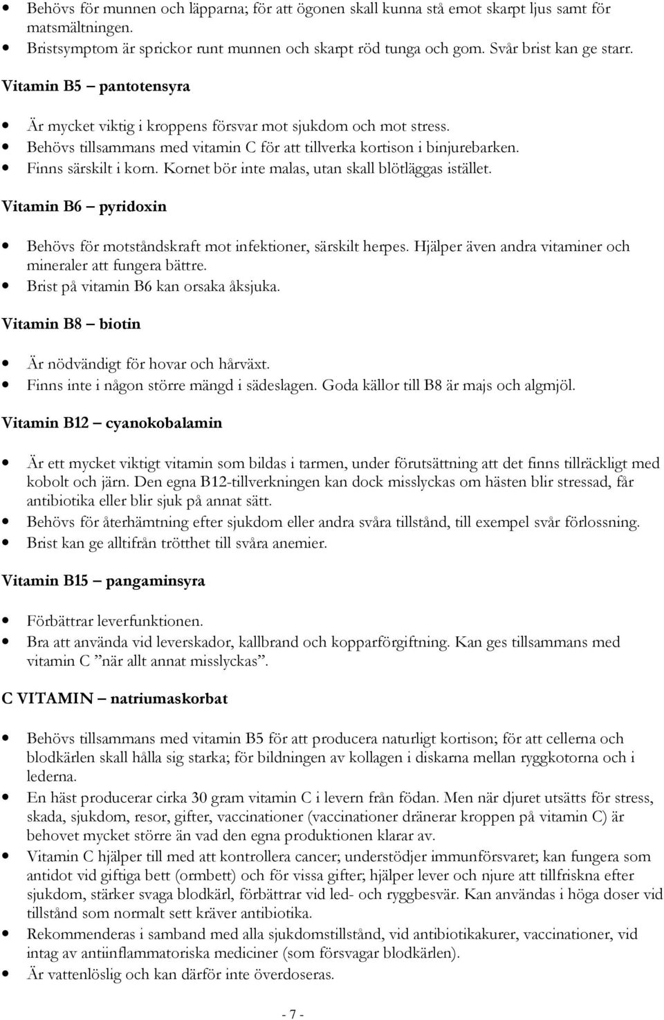 Kornet bör inte malas, utan skall blötläggas istället. Vitamin B6 pyridoxin Behövs för motståndskraft mot infektioner, särskilt herpes. Hjälper även andra vitaminer och mineraler att fungera bättre.