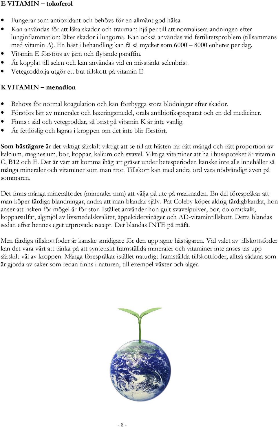 Kan också användas vid fertilitetsproblem (tillsammans med vitamin A). En häst i behandling kan få så mycket som 6000 8000 enheter per dag. Vitamin E förstörs av järn och flytande paraffin.