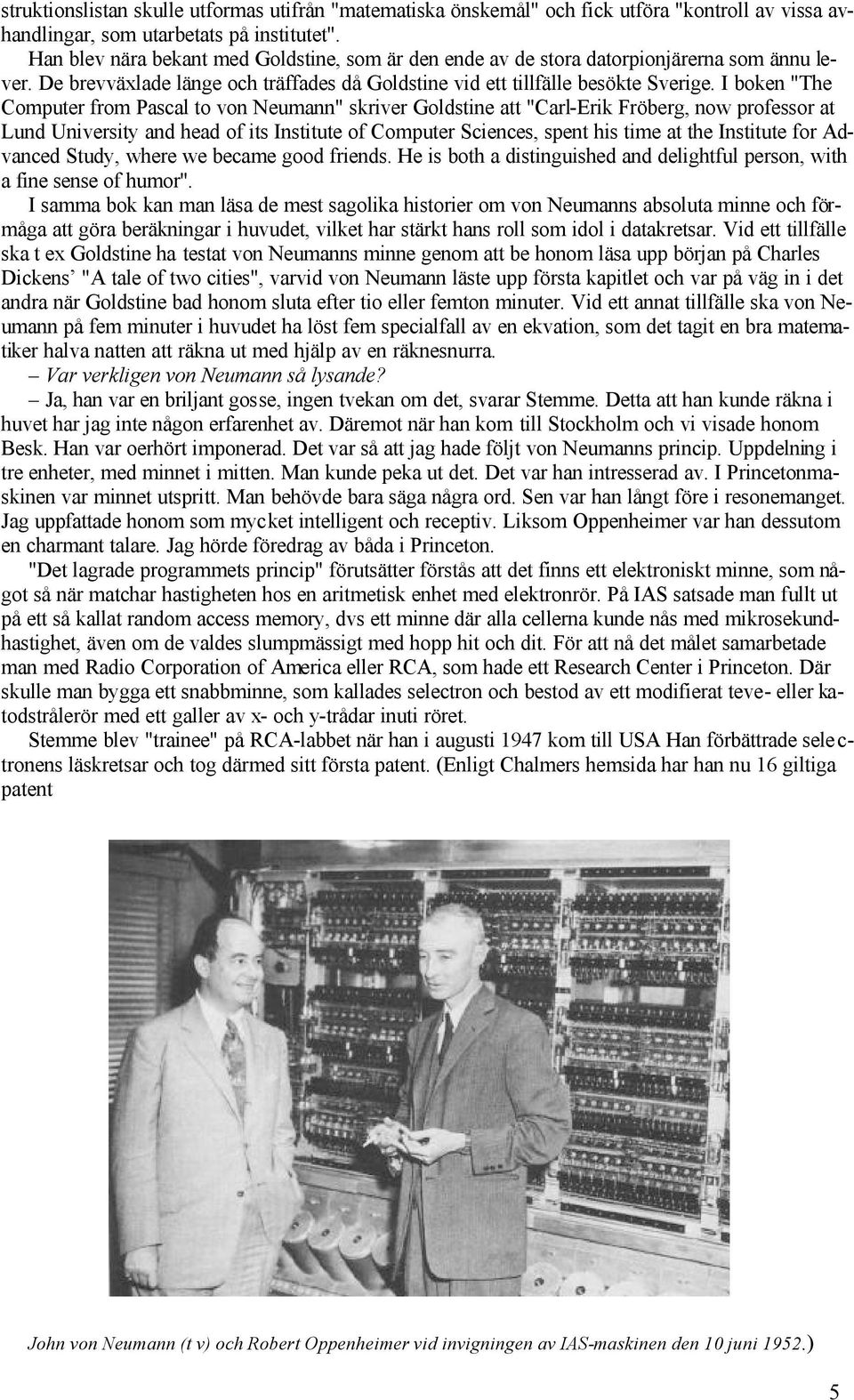 I boken "The Computer from Pascal to von Neumann" skriver Goldstine att "Carl-Erik Fröberg, now professor at Lund University and head of its Institute of Computer Sciences, spent his time at the