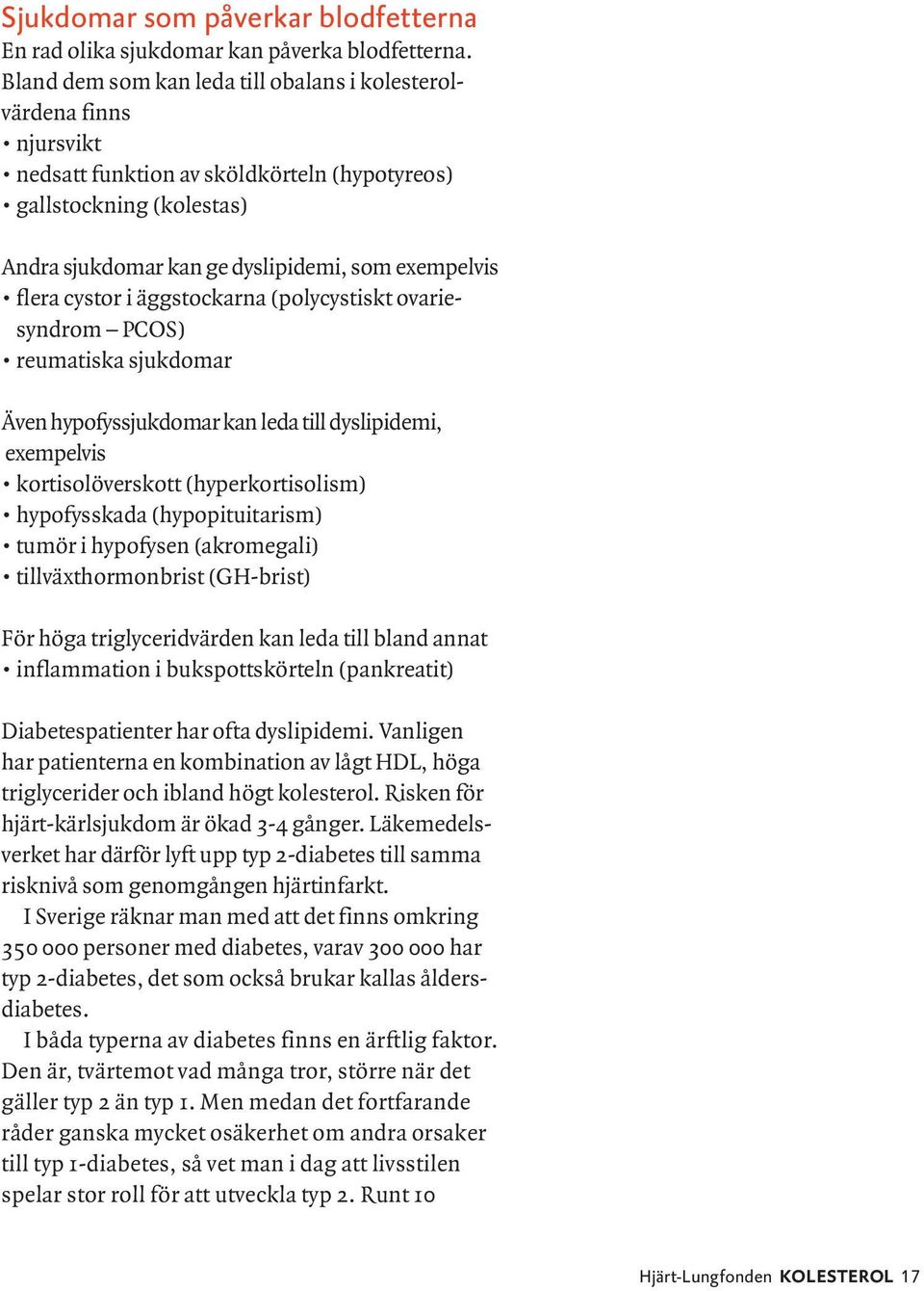 triglyceridvärden kan leda till bland annat Diabetespatienter har ofta dyslipidemi. Vanligen har patienterna en kombination av lågt HDL, höga triglycerider och ibland högt kolesterol.