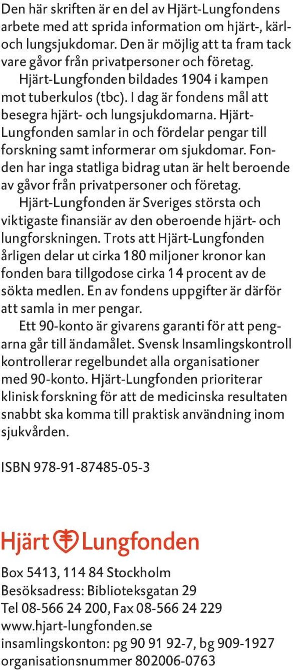 Hjärt- Lungfonden samlar in och fördelar pengar till forskning samt informerar om sjukdomar. Fonden har inga statliga bidrag utan är helt beroende av gåvor från privatpersoner och företag.