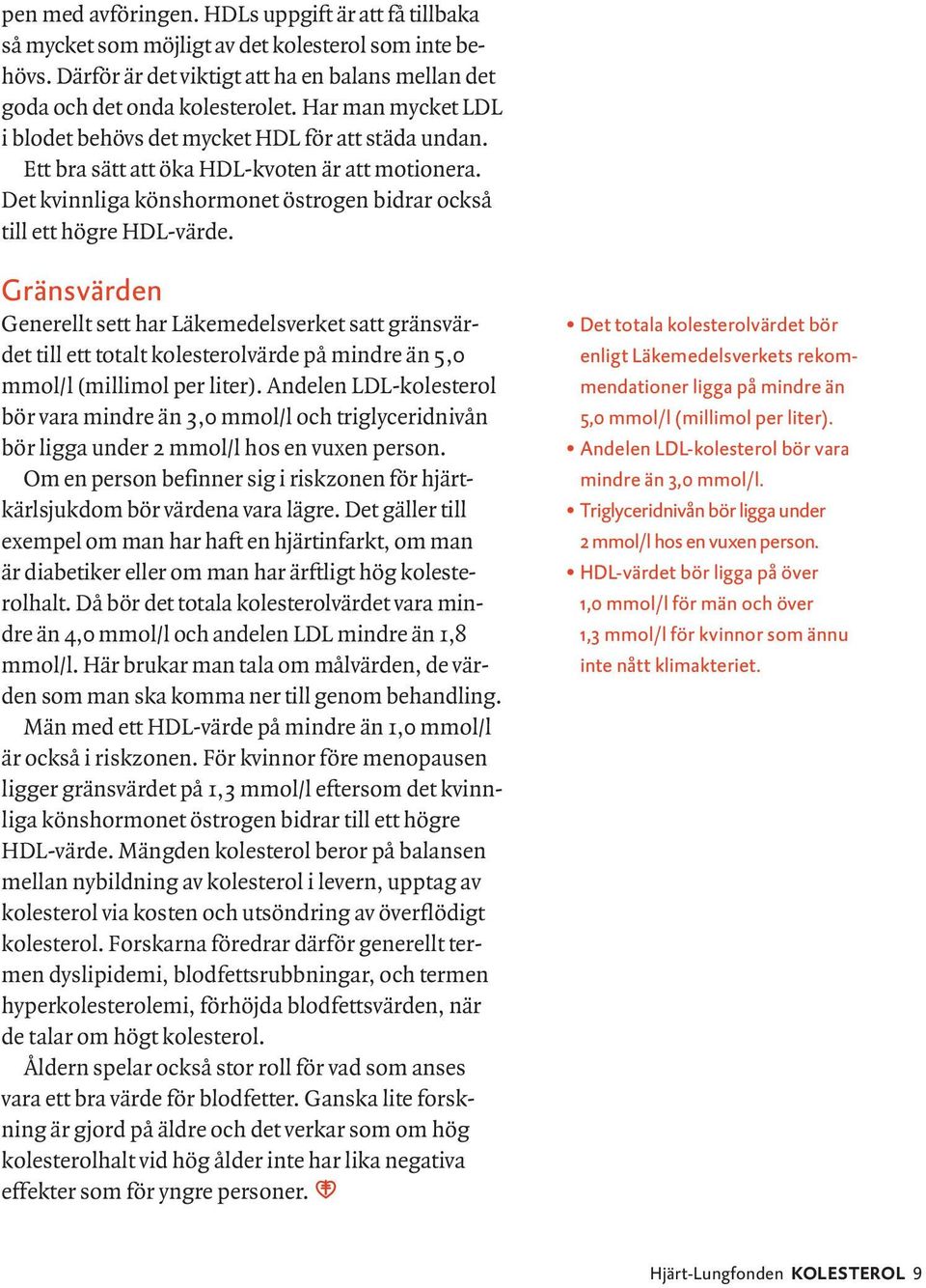 Gränsvärden Generellt sett har Läkemedelsverket satt gränsvärdet till ett totalt kolesterolvärde på mindre än 5,0 mmol/l (millimol per liter).