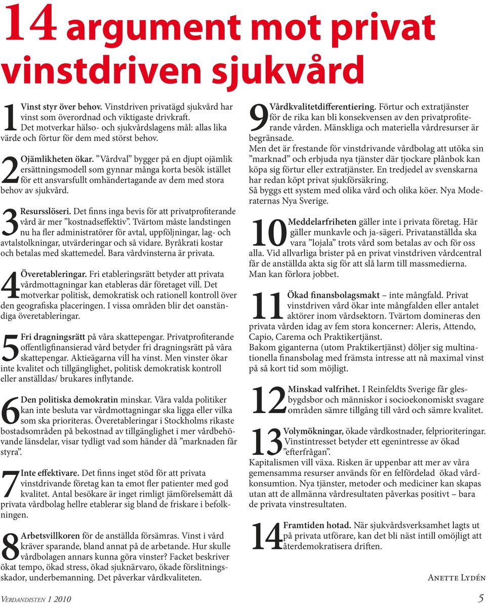 Vårdval bygger på en djupt ojämlik ersättningsmodell som gynnar många korta besök istället för ett ansvarsfullt omhändertagande av dem med stora behov av sjukvård. 3 Resursslöseri.