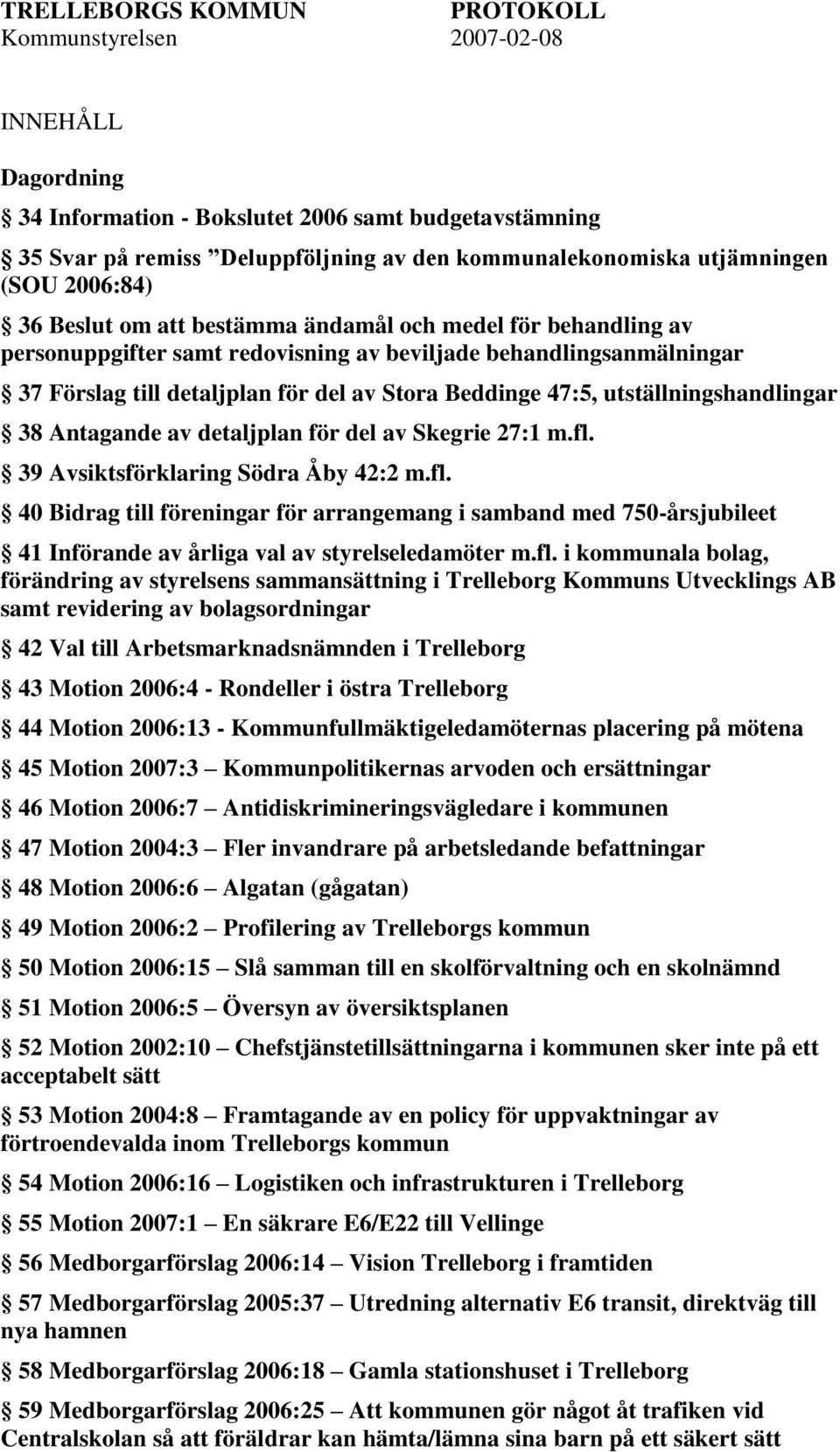 Antagande av detaljplan för del av Skegrie 27:1 m.fl. 39 Avsiktsförklaring Södra Åby 42:2 m.fl. 40 Bidrag till föreningar för arrangemang i samband med 750-årsjubileet 41 Införande av årliga val av styrelseledamöter m.