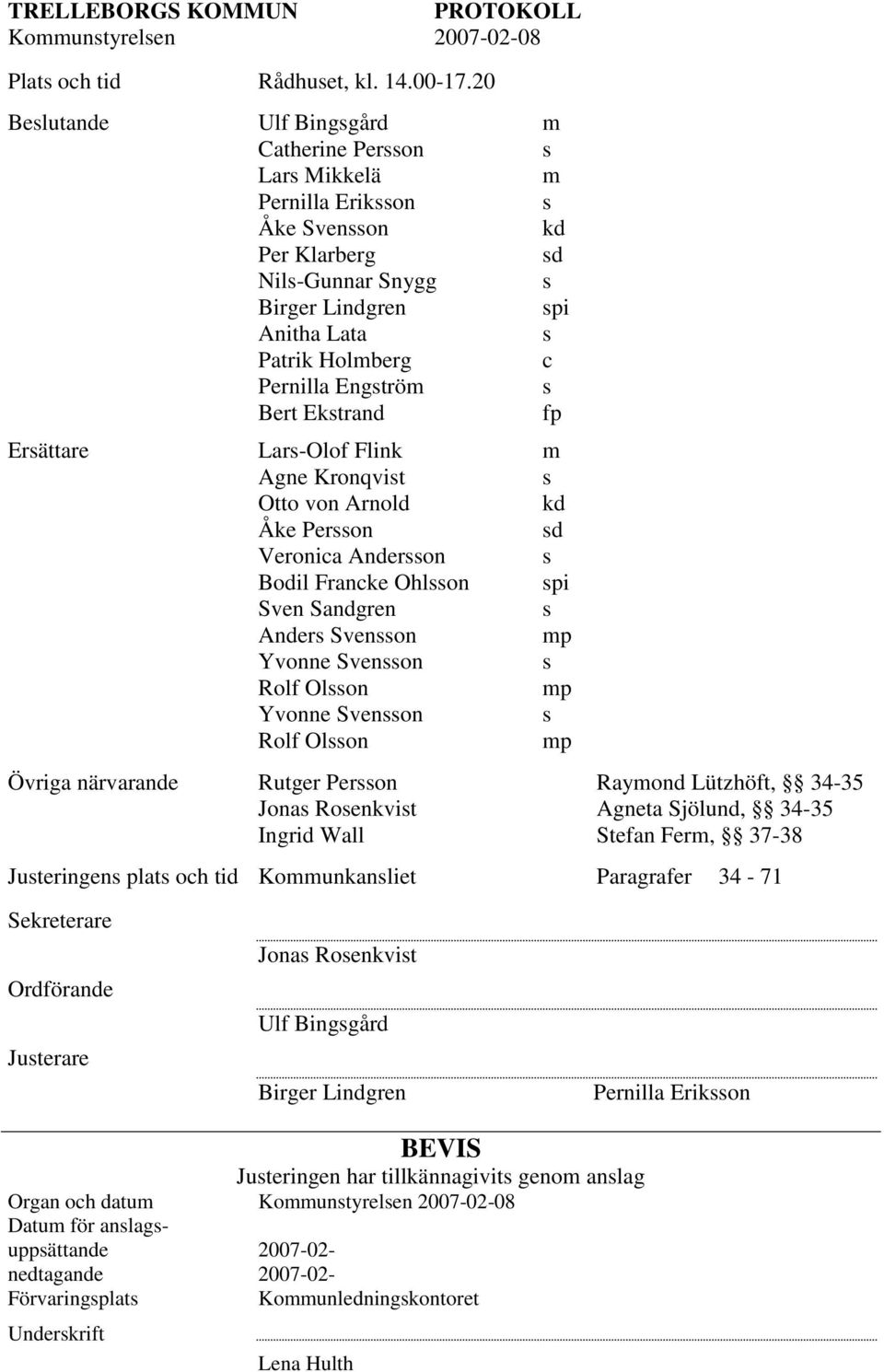 Engström s Bert Ekstrand fp Ersättare Lars-Olof Flink m Agne Kronqvist s Otto von Arnold kd Åke Persson sd Veronica Andersson s Bodil Francke Ohlsson spi Sven Sandgren s Anders Svensson mp Yvonne