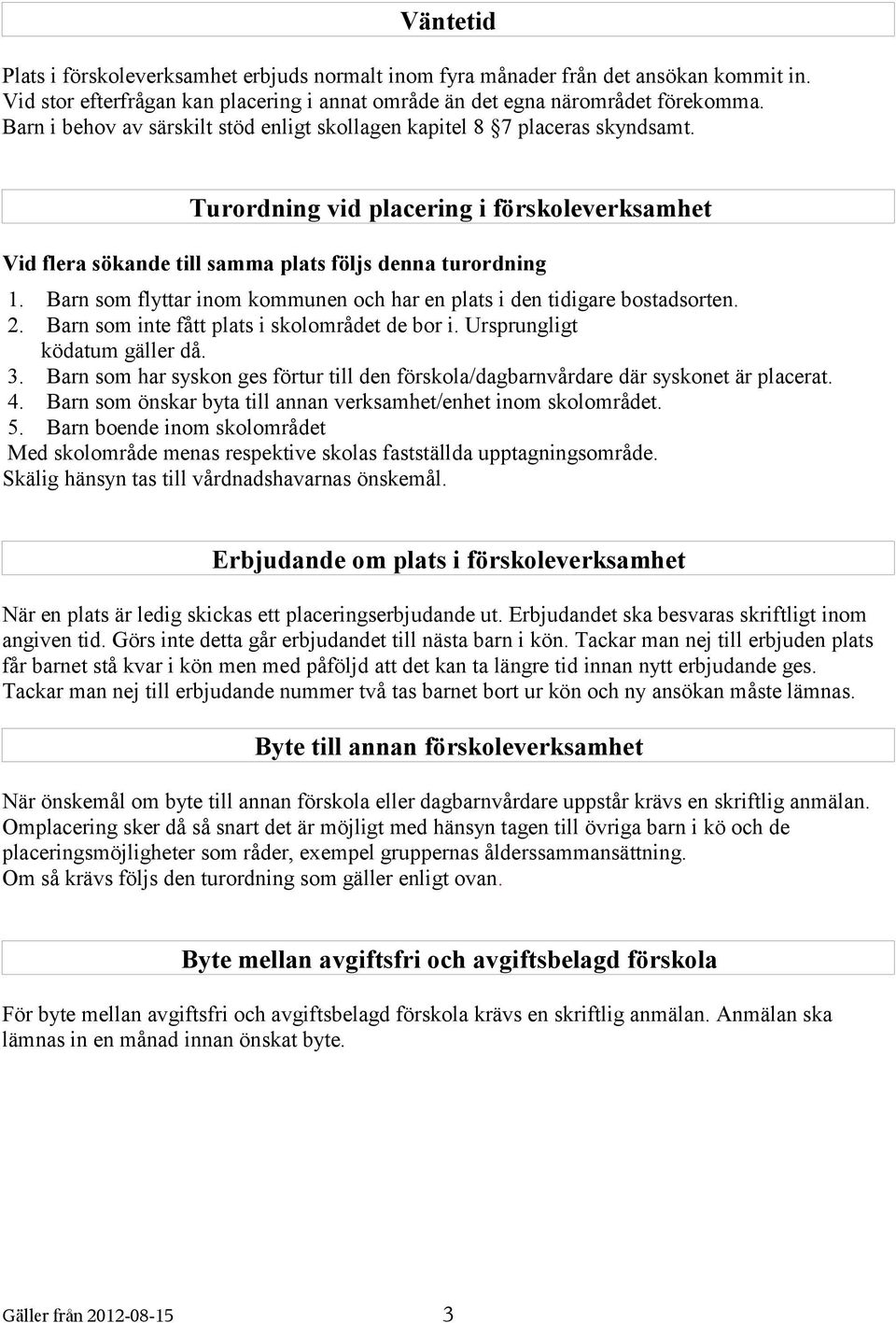 Barn som flyttar inom kommunen och har en plats i den tidigare bostadsorten. 2. Barn som inte fått plats i skolområdet de bor i. Ursprungligt ködatum gäller då. 3.