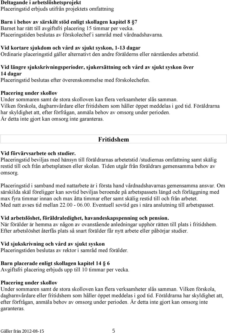 Vid kortare sjukdom och vård av sjukt syskon, 1-13 dagar Ordinarie placeringstid gäller alternativt den andre förälderns eller närståendes arbetstid.